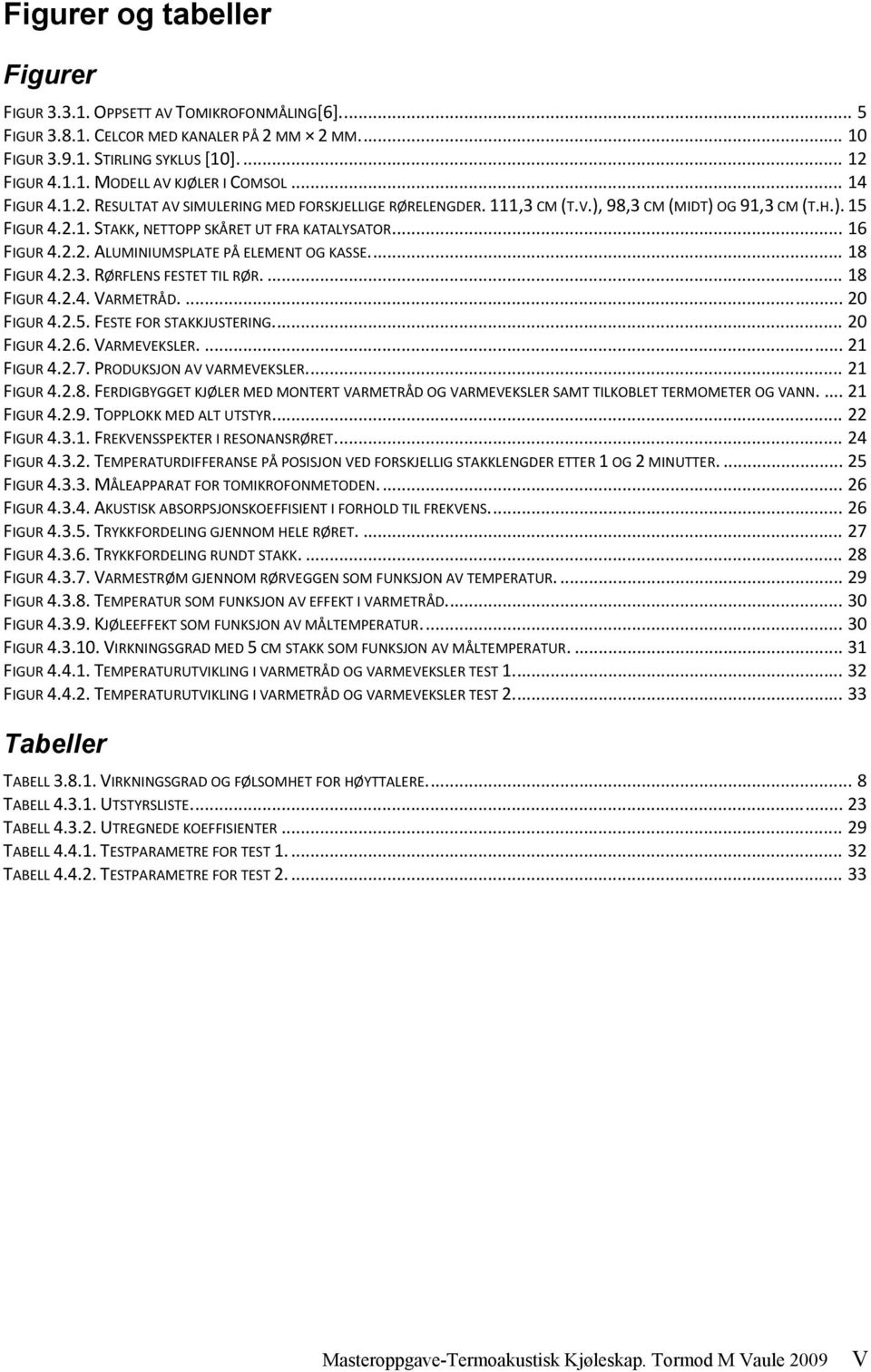 ... 18 FIGUR 4.2.3. RØRFLENS FESTET TIL RØR.... 18 FIGUR 4.2.4. VARMETRÅD.... 20 FIGUR 4.2.5. FESTE FOR STAKKJUSTERING.... 20 FIGUR 4.2.6. VARMEVEKSLER.... 21 FIGUR 4.2.7. PRODUKSJON AV VARMEVEKSLER.