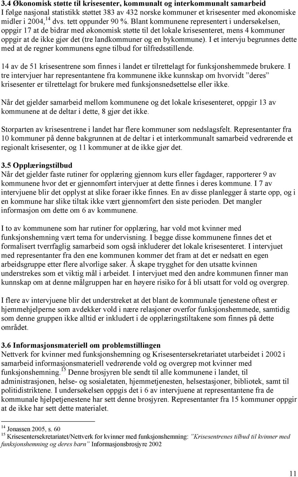 Blant kommunene representert i undersøkelsen, oppgir 17 at de bidrar med økonomisk støtte til det lokale krisesenteret, mens 4 kommuner oppgir at de ikke gjør det (tre landkommuner og en bykommune).