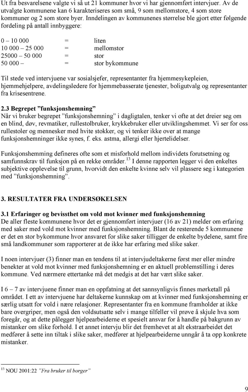 intervjuene var sosialsjefer, representanter fra hjemmesykepleien, hjemmehjelpere, avdelingsledere for hjemmebasserate tjenester, boligutvalg og representanter fra krisesentrene. 2.