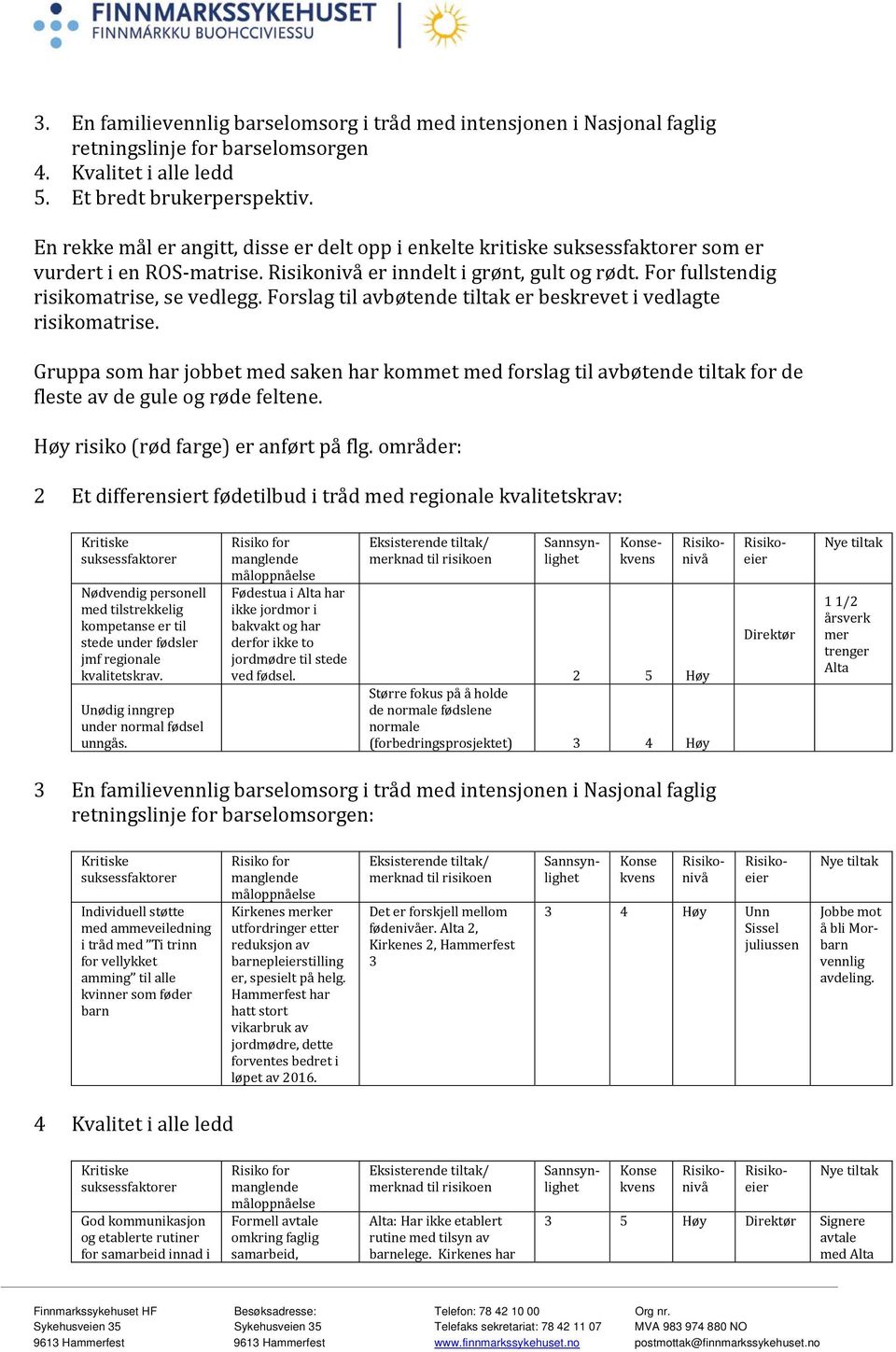 Forslag til avbøtende tiltak er beskrevet i vedlagte risikomatrise. Gruppa som har jobbet med saken har kommet med forslag til avbøtende tiltak for de fleste av de gule og røde feltene.