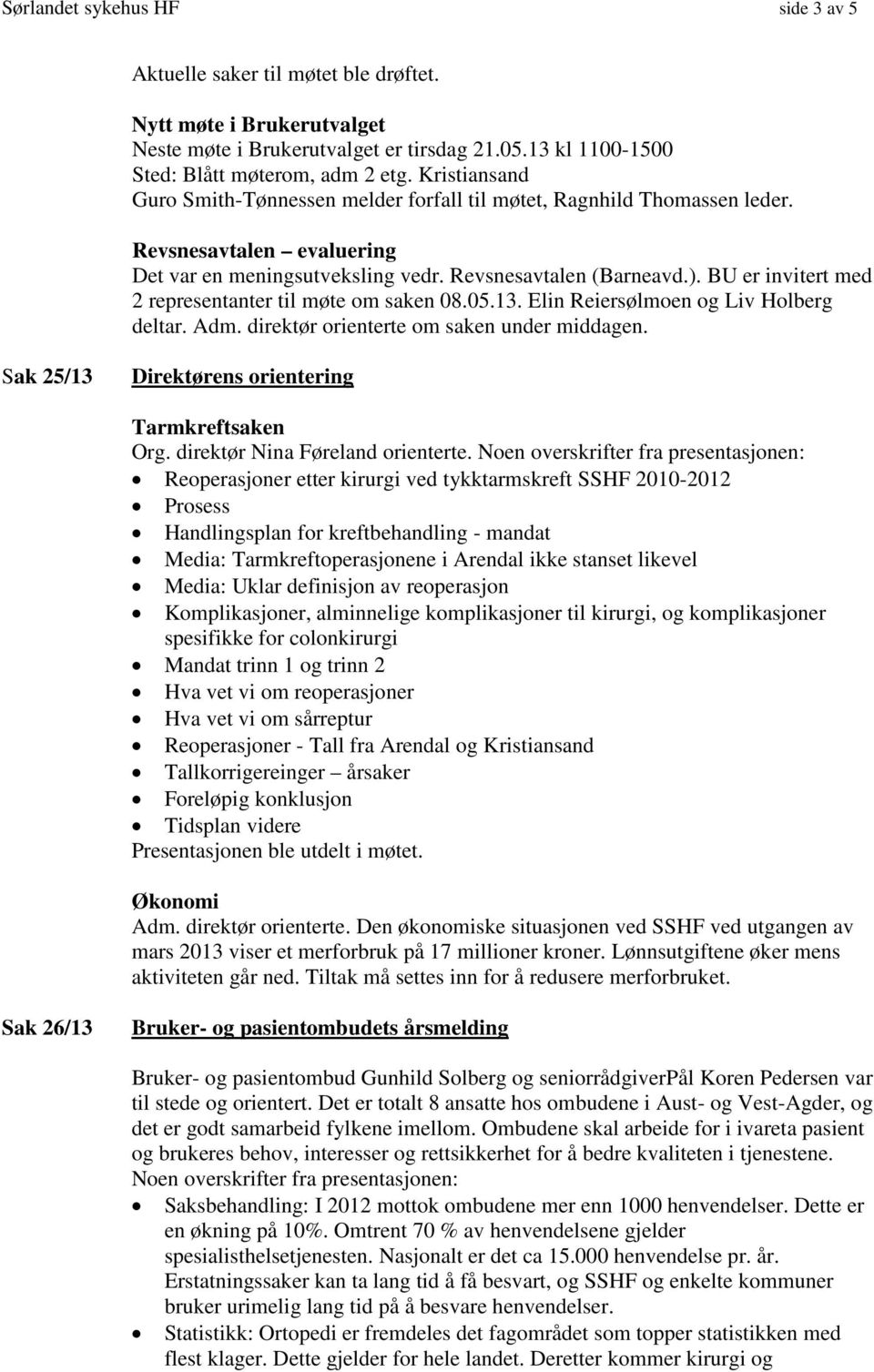 BU er invitert med 2 representanter til møte om saken 08.05.13. Elin Reiersølmoen og Liv Holberg deltar. Adm. direktør orienterte om saken under middagen.