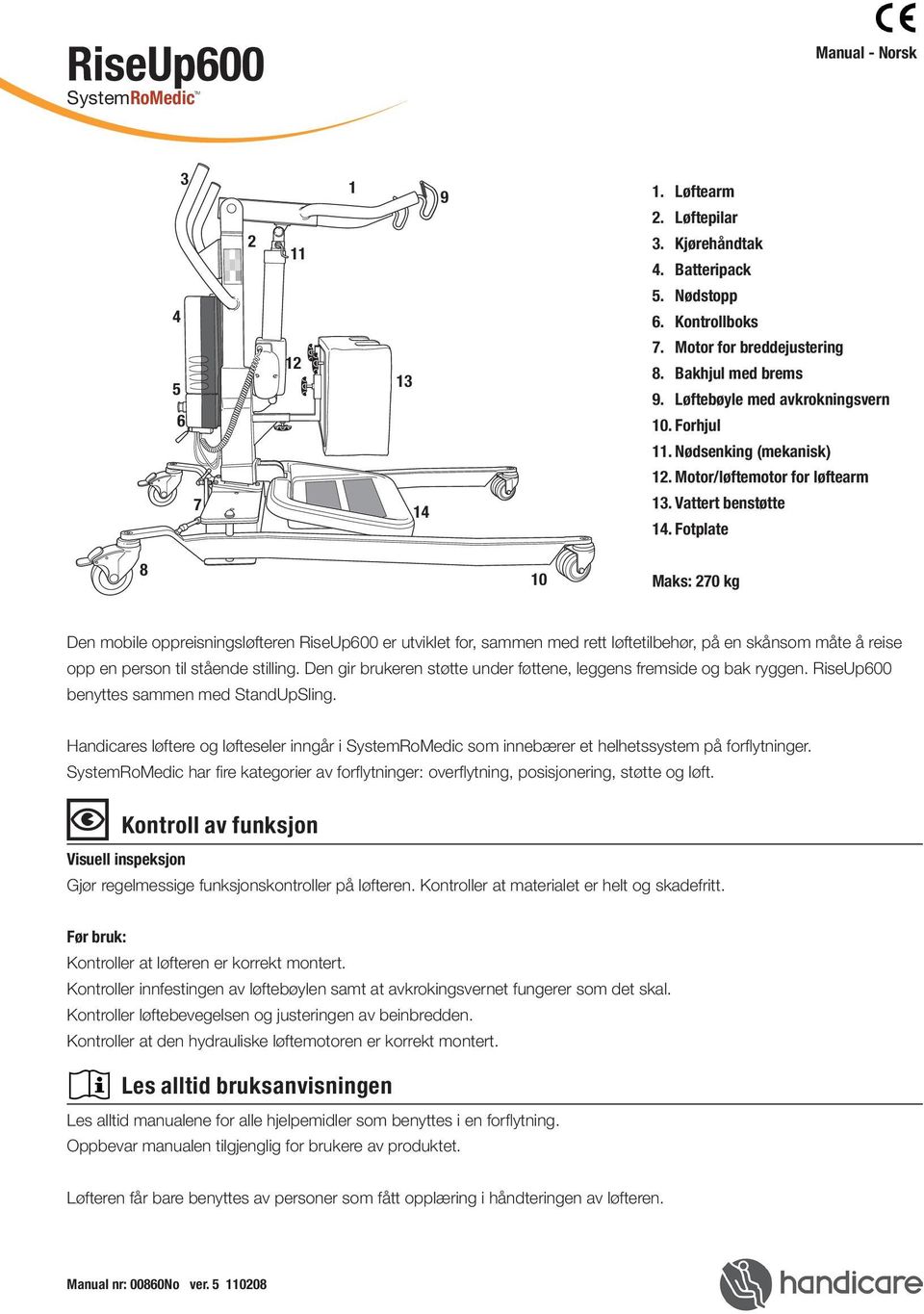 Fotplate 8 0 Maks: 70 kg Den mobile oppreisningsløfteren RiseUp600 er utviklet for, sammen med rett løftetilbehør, på en skånsom måte å reise opp en person til stående stilling.