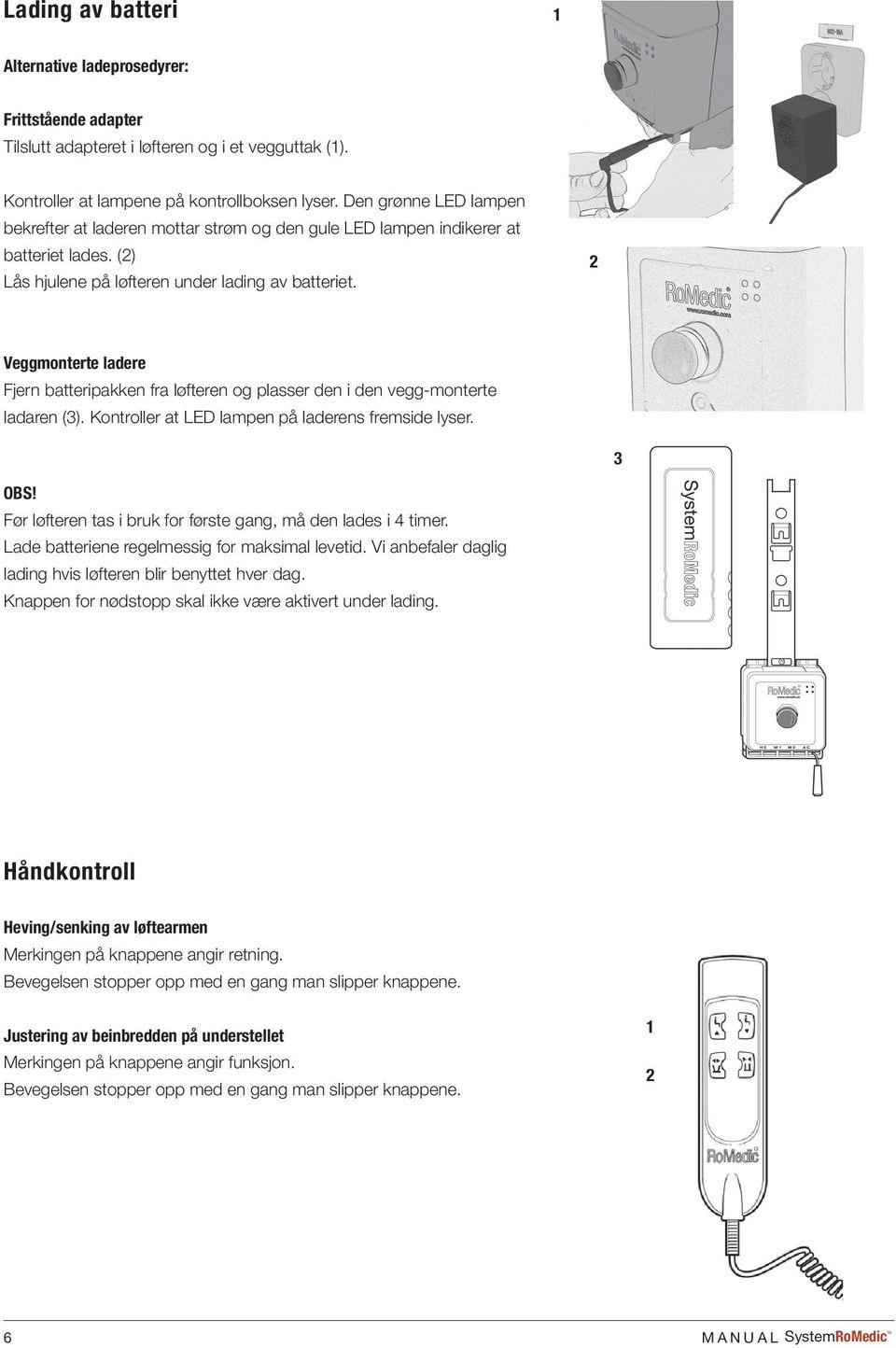 Veggmonterte ladere Fjern batteripakken fra løfteren og plasser den i den vegg-monterte ladaren (3). Kontroller at LED lampen på laderens fremside lyser. 3 OBS!