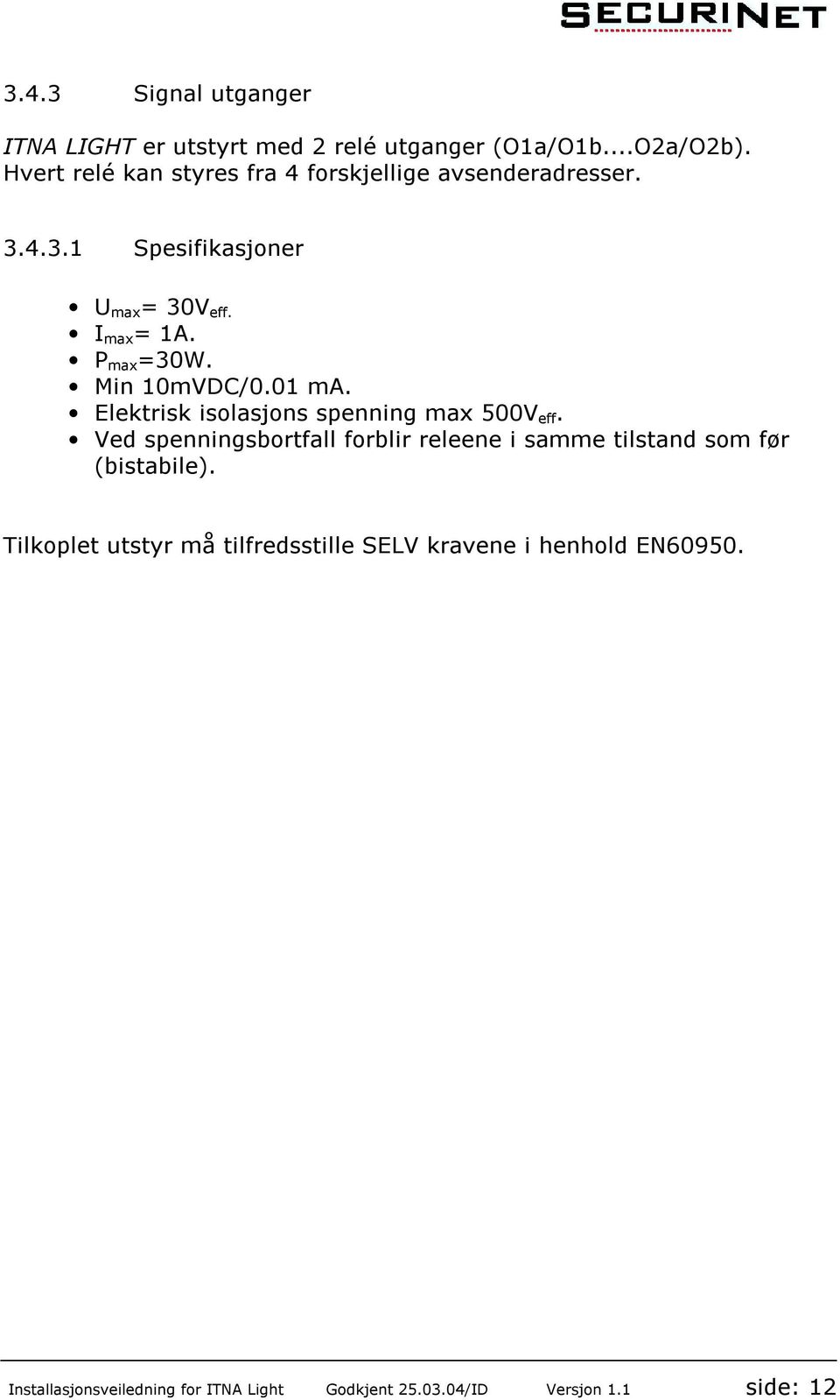 Min 10mVDC/0.01 ma. Elektrisk isolasjons spenning max 500V eff.