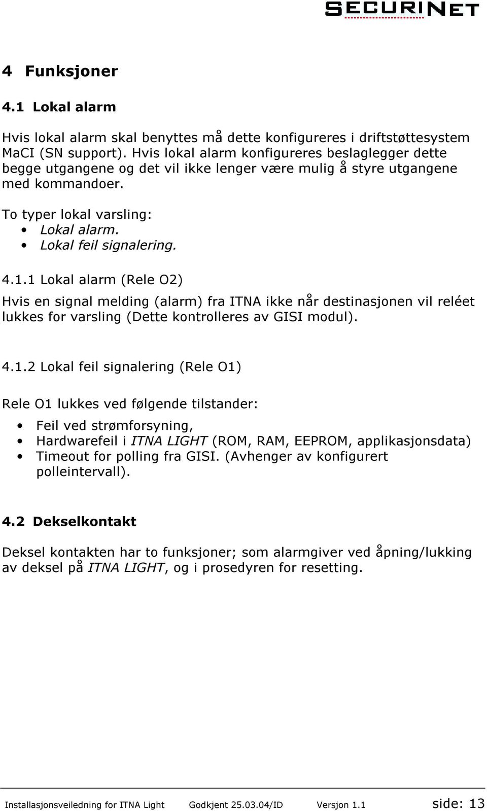 1 Lokal alarm (Rele O2) Hvis en signal melding (alarm) fra ITNA ikke når destinasjonen vil reléet lukkes for varsling (Dette kontrolleres av GISI modul). 4.1.2 Lokal feil signalering (Rele O1) Rele O1 lukkes ved følgende tilstander: Feil ved strømforsyning, Hardwarefeil i ITNA LIGHT (ROM, RAM, EEPROM, applikasjonsdata) Timeout for polling fra GISI.