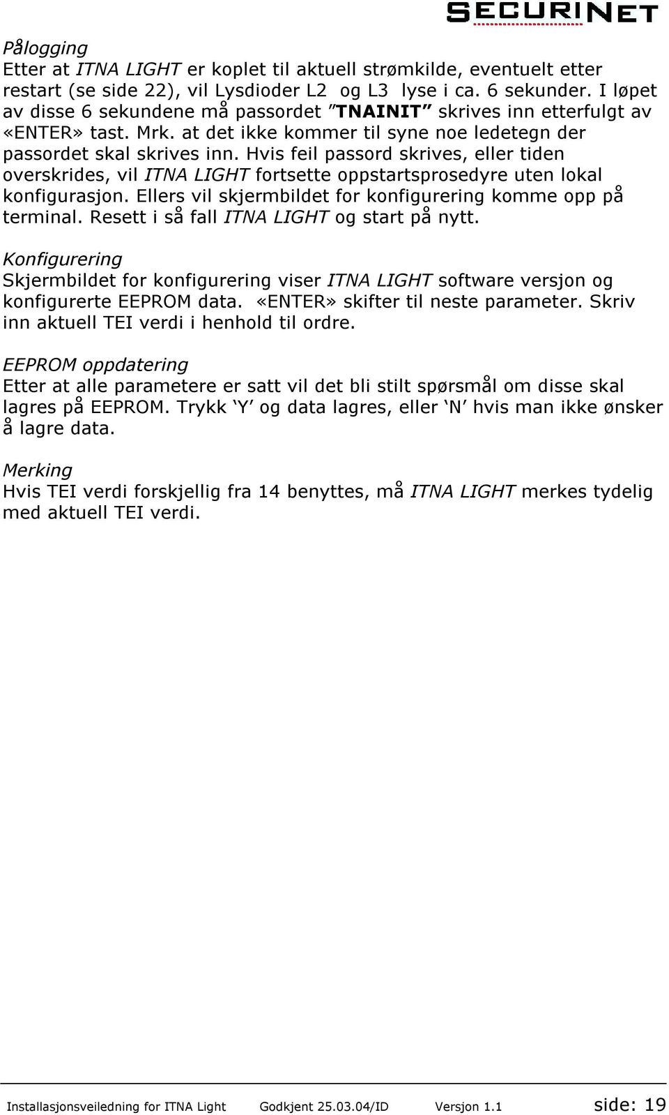 Hvis feil passord skrives, eller tiden overskrides, vil ITNA LIGHT fortsette oppstartsprosedyre uten lokal konfigurasjon. Ellers vil skjermbildet for konfigurering komme opp på terminal.