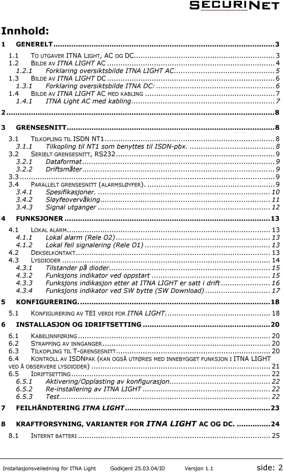 .. 9 3.2.1 Dataformat... 9 3.2.2 Driftsmåter... 9 3.3... 9 3.4 PARALLELT GRENSESNITT (ALARMSLØYFER).... 9 3.4.1 Spesifikasjoner.... 10 3.4.2 Sløyfeovervåking... 11 3.4.3 Signal utganger.