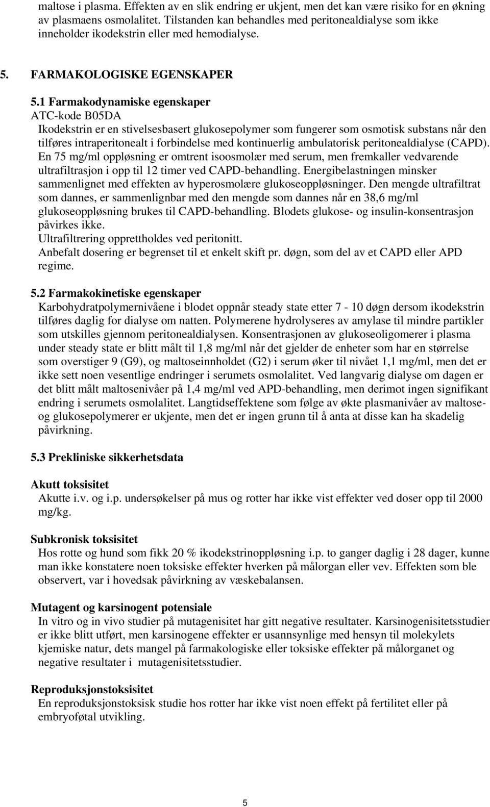 1 Farmakodynamiske egenskaper ATC-kode B05DA Ikodekstrin er en stivelsesbasert glukosepolymer som fungerer som osmotisk substans når den tilføres intraperitonealt i forbindelse med kontinuerlig