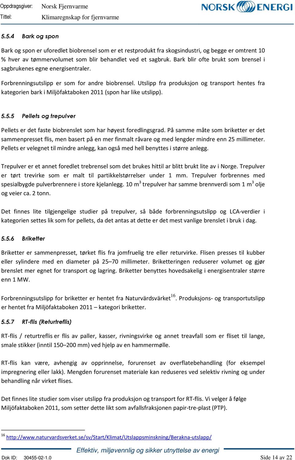 Utslipp fra produksjon og transport hentes fra kategorien bark i Miljöfaktaboken 2011 (spon har like utslipp). 5.5.5 Pellets og trepulver Pellets er det faste biobrenslet som har høyest foredlingsgrad.