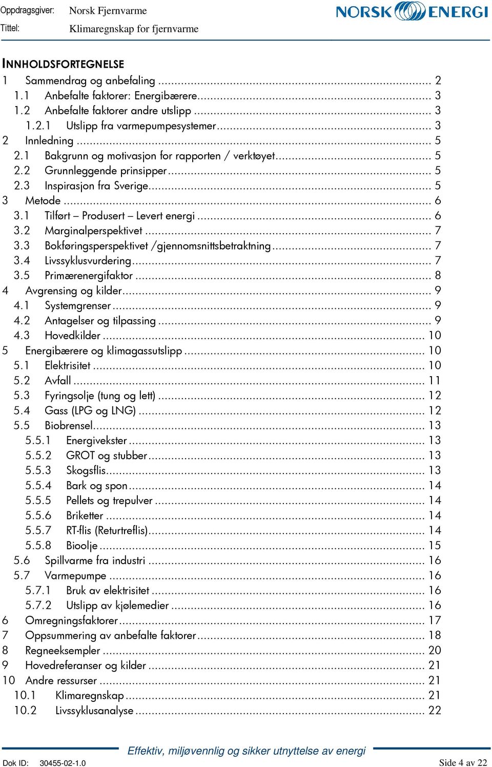 .. 7 3.3 Bokføringsperspektivet /gjennomsnittsbetraktning... 7 3.4 Livssyklusvurdering... 7 3.5 Primærenergifaktor... 8 4 Avgrensing og kilder... 9 4.1 Systemgrenser... 9 4.2 Antagelser og tilpassing.