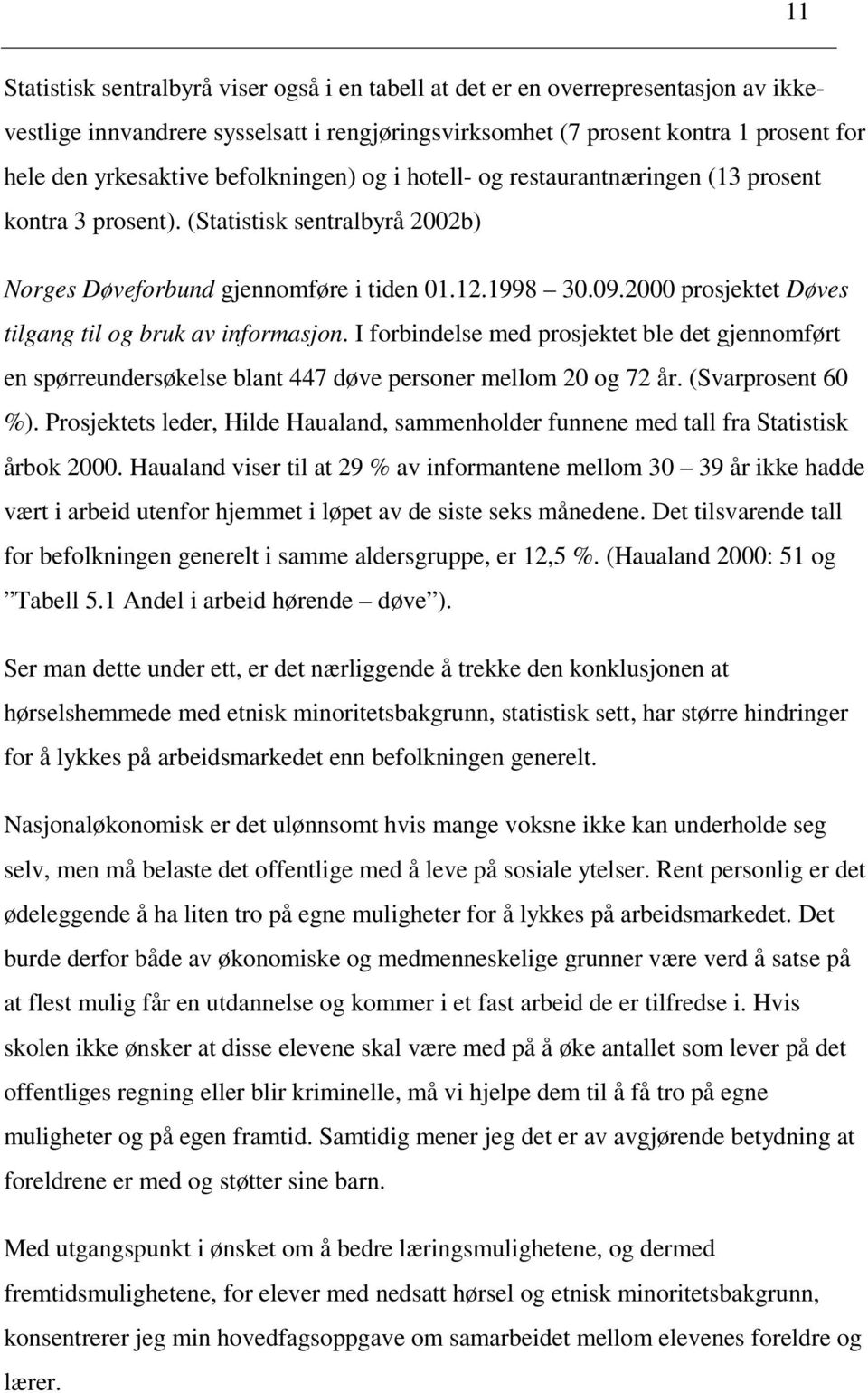 2000 prosjektet Døves tilgang til og bruk av informasjon. I forbindelse med prosjektet ble det gjennomført en spørreundersøkelse blant 447 døve personer mellom 20 og 72 år. (Svarprosent 60 %).