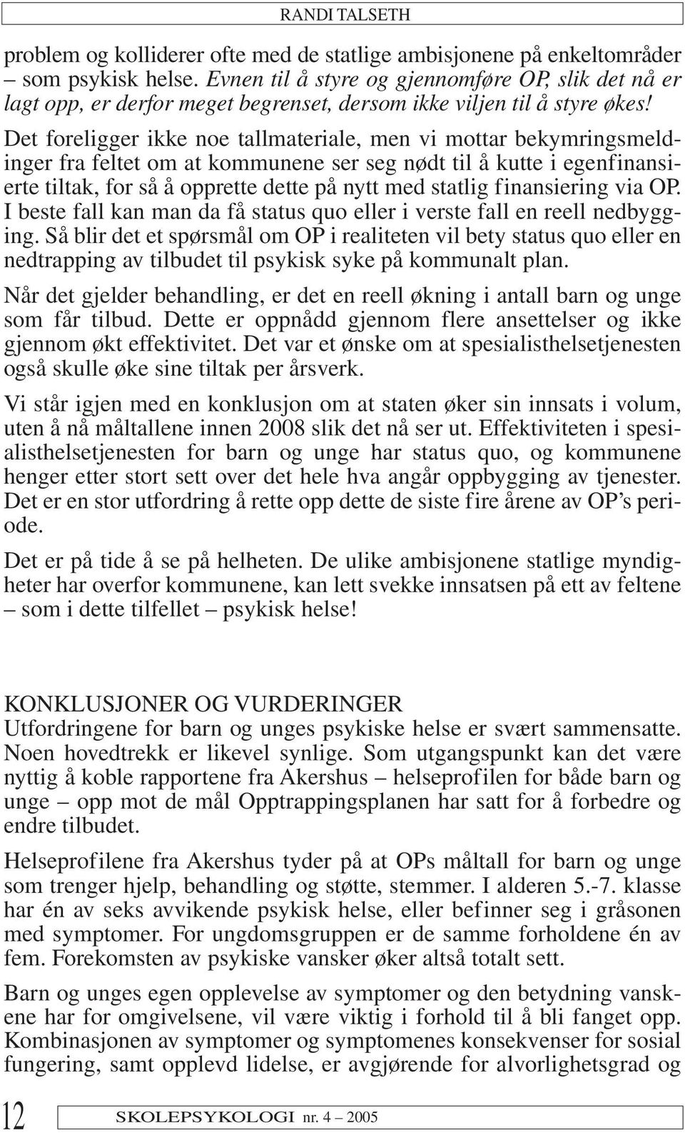 Det foreligger ikke noe tallmateriale, men vi mottar bekymringsmeldinger fra feltet om at kommunene ser seg nødt til å kutte i egenfinansierte tiltak, for så å opprette dette på nytt med statlig