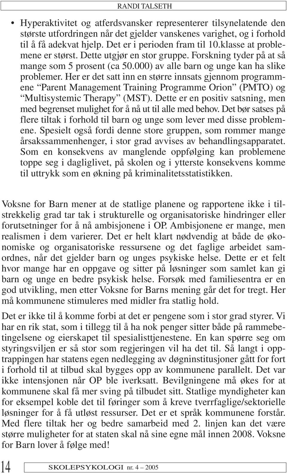 Her er det satt inn en større innsats gjennom programmene Parent Management Training Programme Orion (PMTO) og Multisystemic Therapy (MST).