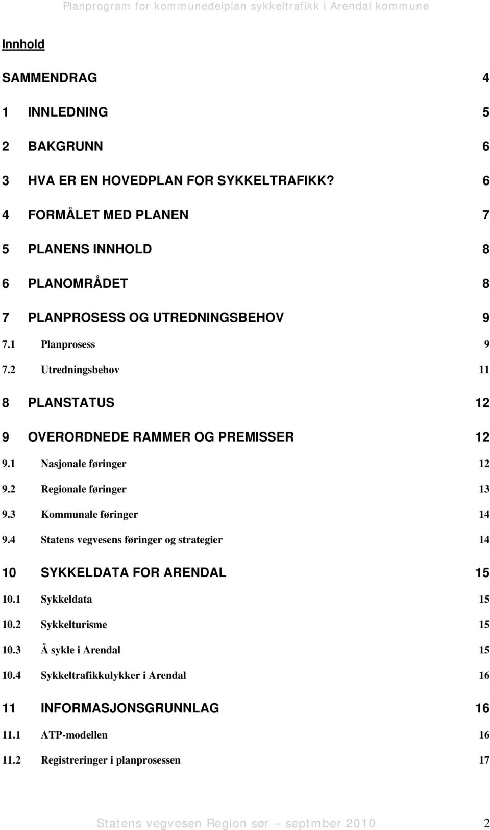 2 Utredningsbehov 11 8 PLANSTATUS 12 9 OVERORDNEDE RAMMER OG PREMISSER 12 9.1 Nasjonale føringer 12 9.2 Regionale føringer 13 9.3 Kommunale føringer 14 9.