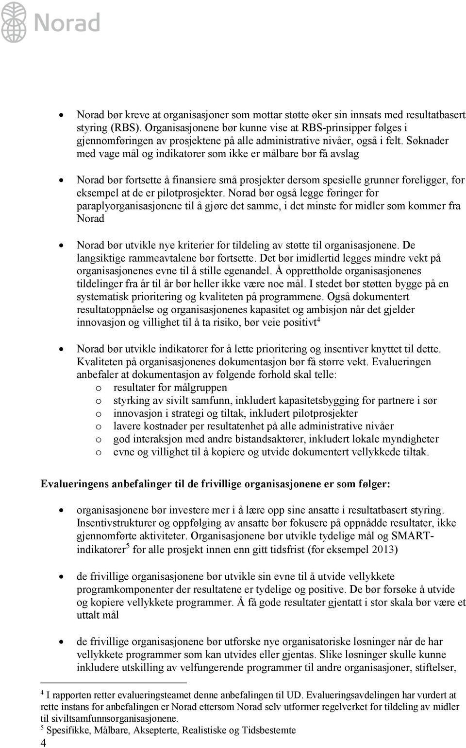 Søknader med vage mål og indikatorer som ikke er målbare bør få avslag Norad bør fortsette å finansiere små prosjekter dersom spesielle grunner foreligger, for eksempel at de er pilotprosjekter.