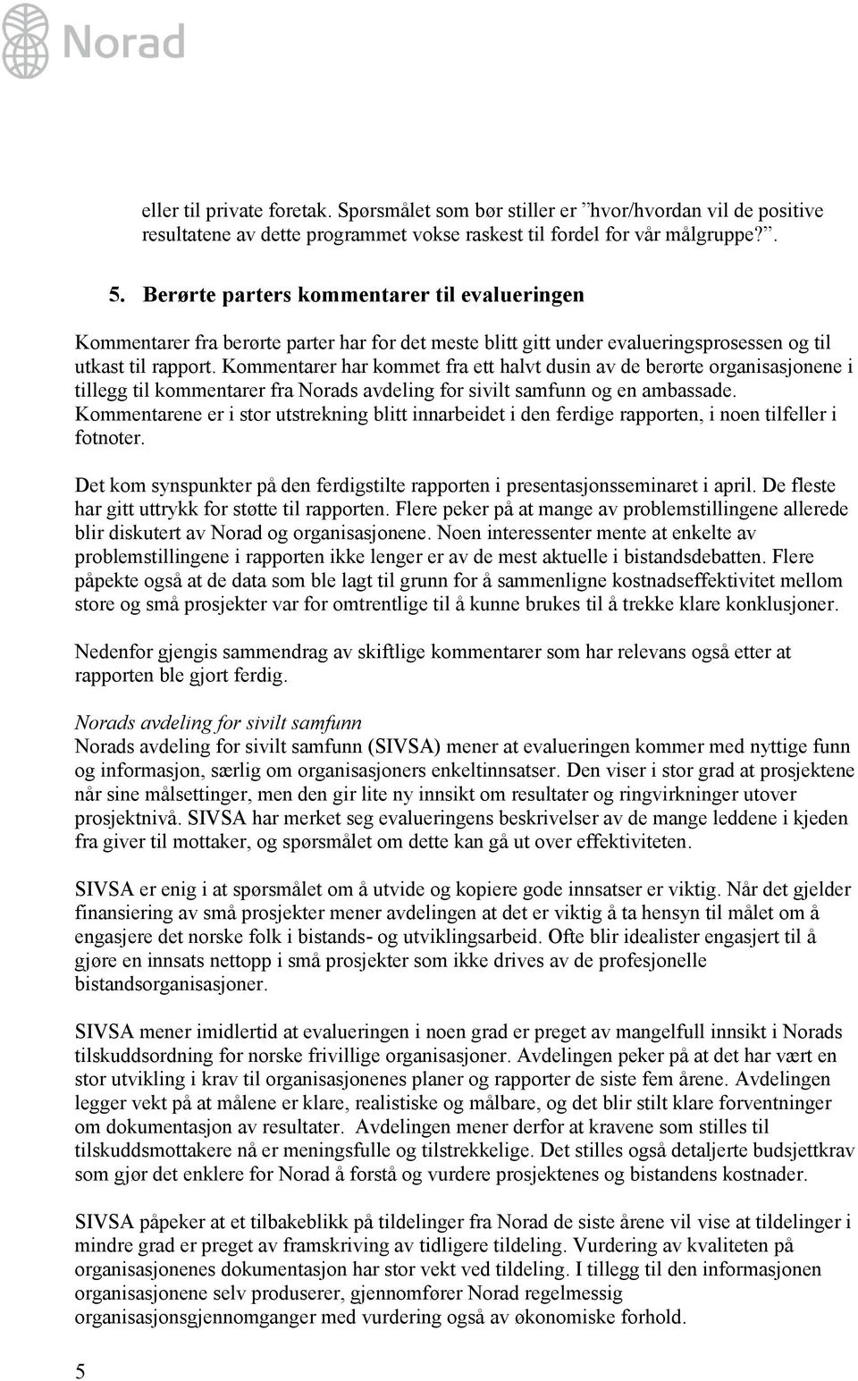 Kommentarer har kommet fra ett halvt dusin av de berørte organisasjonene i tillegg til kommentarer fra Norads avdeling for sivilt samfunn og en ambassade.