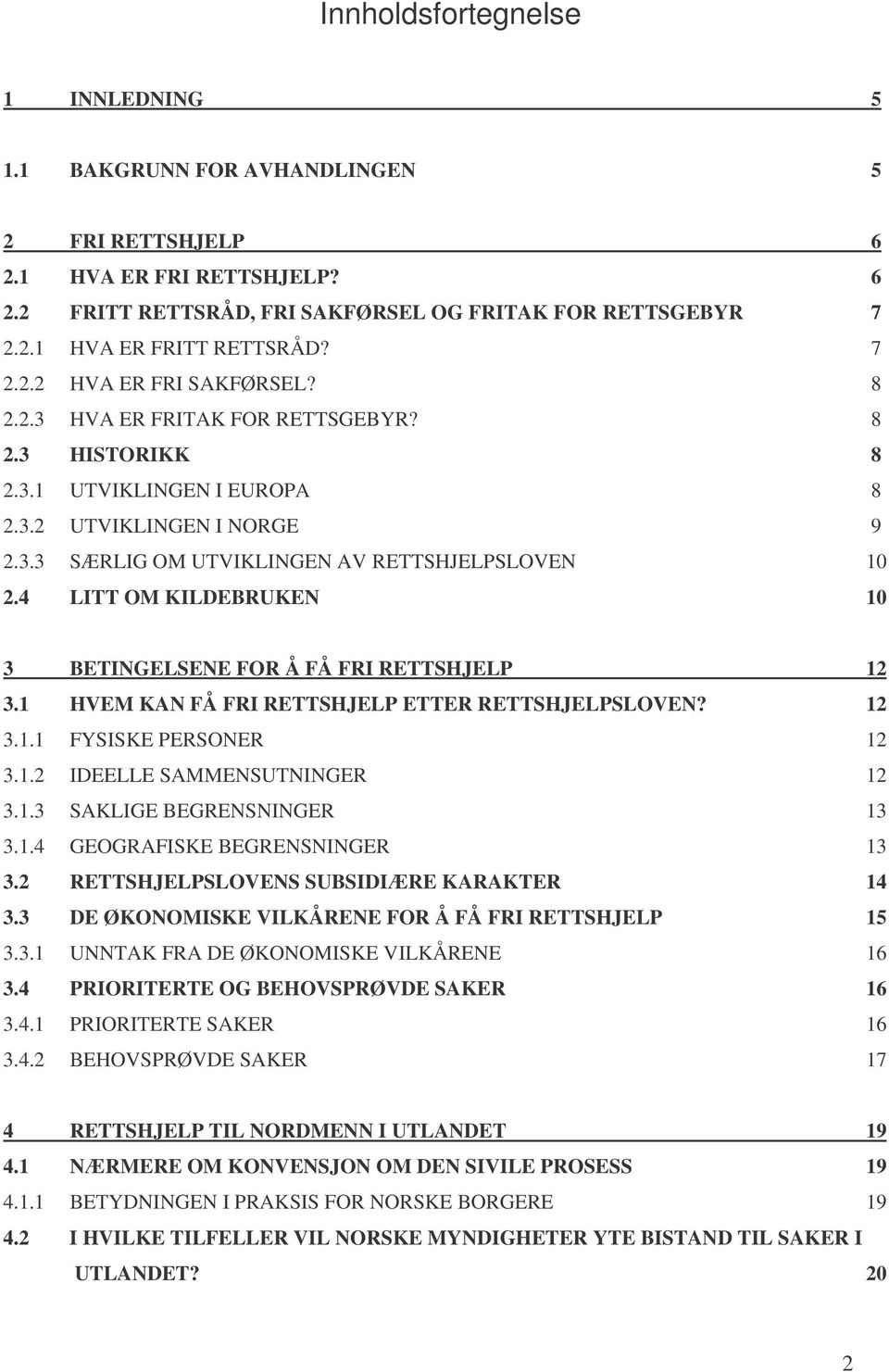 4 LITT OM KILDEBRUKEN 10 3 BETINGELSENE FOR Å FÅ FRI RETTSHJELP 12 3.1 HVEM KAN FÅ FRI RETTSHJELP ETTER RETTSHJELPSLOVEN? 12 3.1.1 FYSISKE PERSONER 12 3.1.2 IDEELLE SAMMENSUTNINGER 12 3.1.3 SAKLIGE BEGRENSNINGER 13 3.