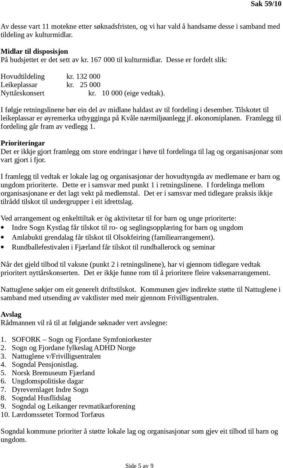 I følgje retningslinene bør ein del av midlane haldast av til fordeling i desember. Tilskotet til leikeplassar er øyremerka utbygginga på Kvåle nærmiljøanlegg jf. økonomiplanen.