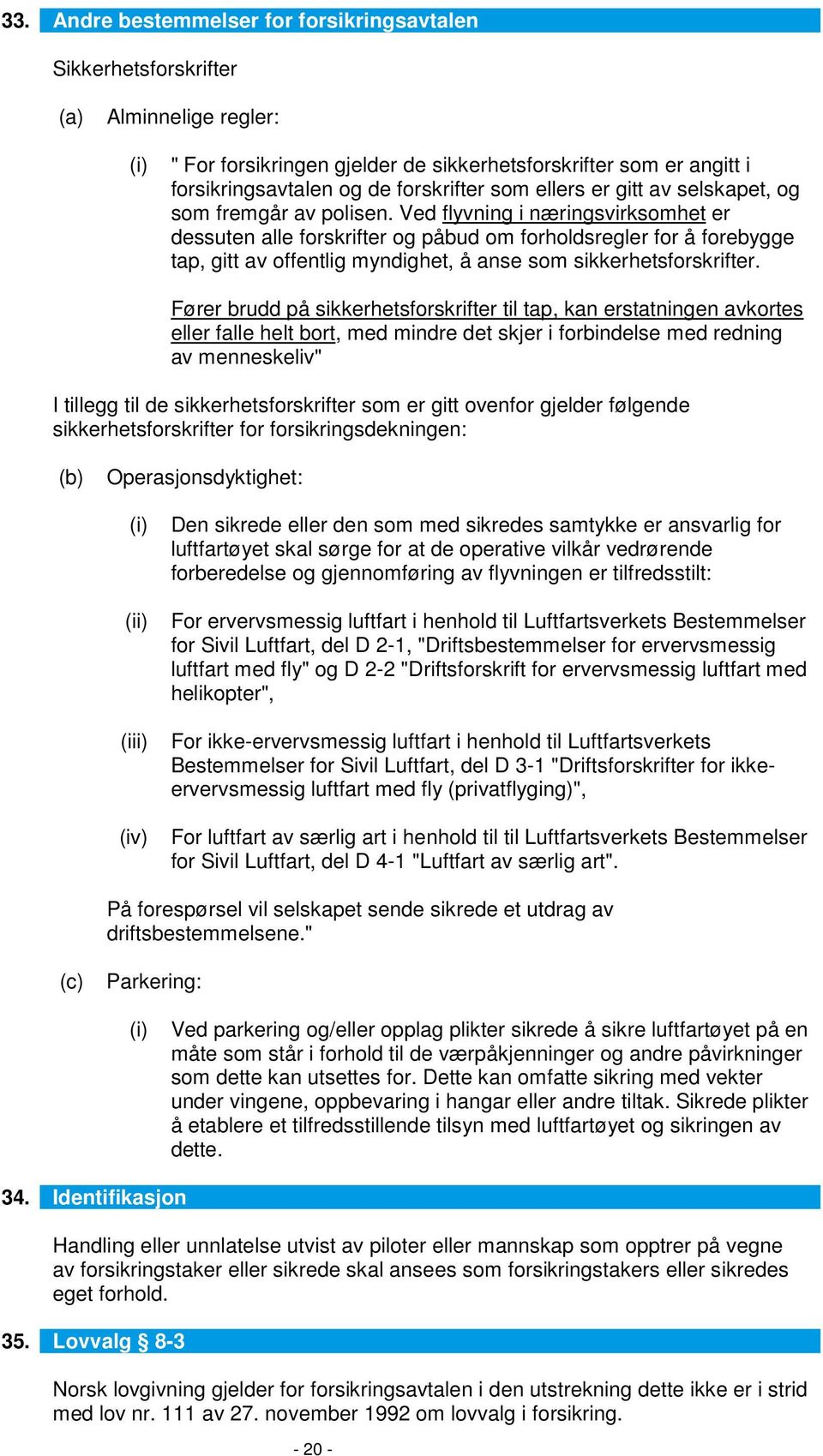 Ved flyvning i næringsvirksomhet er dessuten alle forskrifter og påbud om forholdsregler for å forebygge tap, gitt av offentlig myndighet, å anse som sikkerhetsforskrifter.