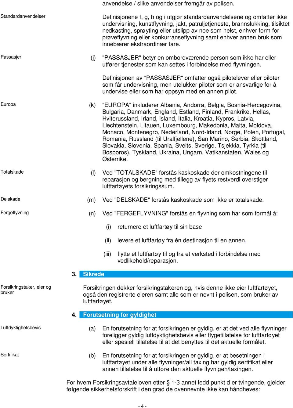 sprøyting eller utslipp av noe som helst, enhver form for prøveflyvning eller konkurranseflyvning samt enhver annen bruk som innebærer ekstraordinær fare.