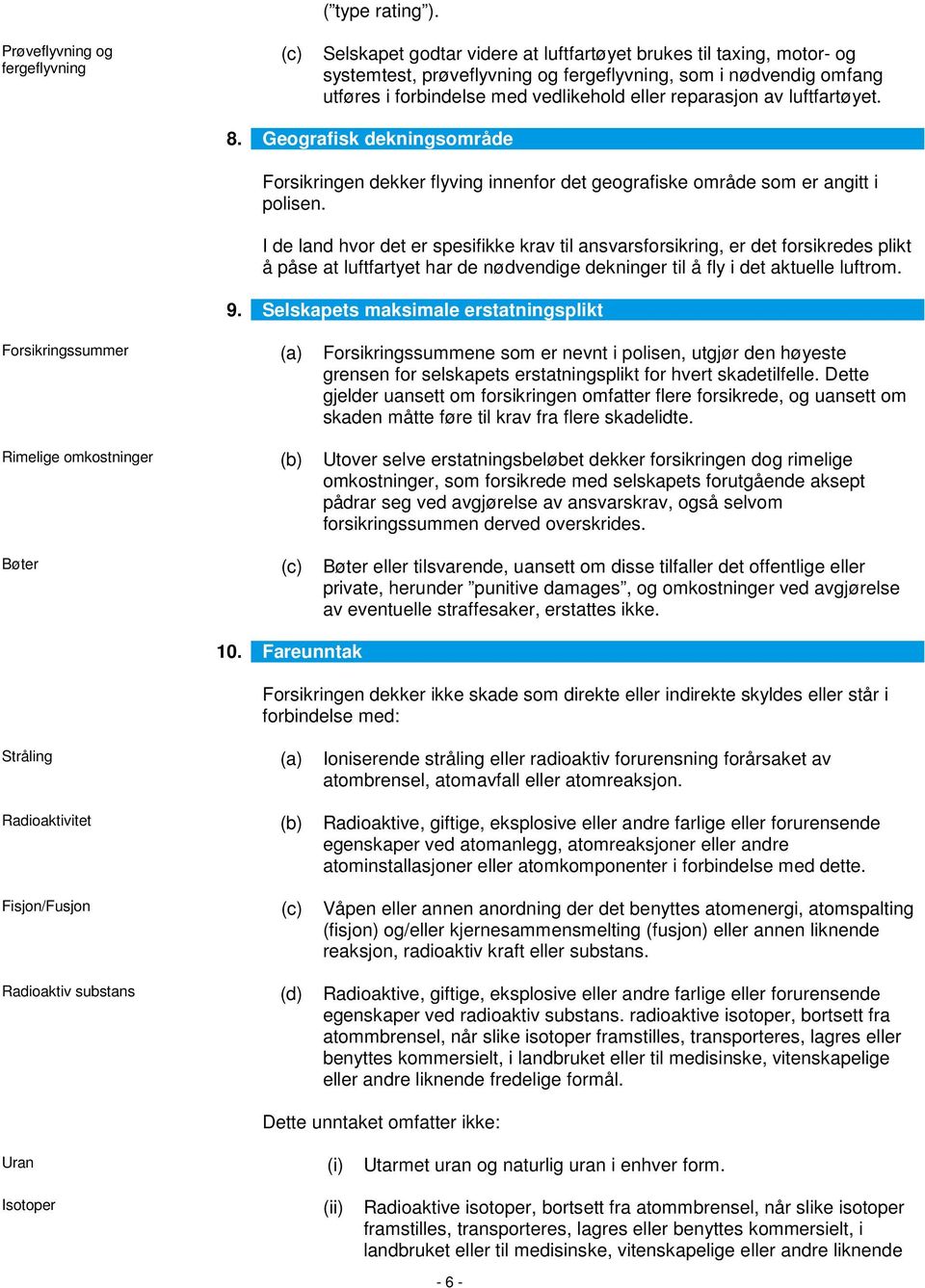 vedlikehold eller reparasjon av luftfartøyet. 8. Geografisk dekningsområde Forsikringen dekker flyving innenfor det geografiske område som er angitt i polisen.