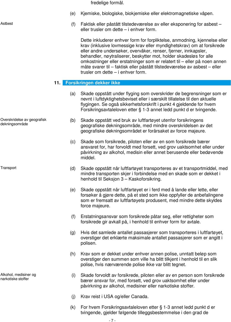 Dette inkluderer enhver form for forpliktelse, anmodning, kjennelse eller krav (inklusive lovmessige krav eller myndighetskrav) om at forsikrede eller andre undersøker, overvåker, renser, fjerner,