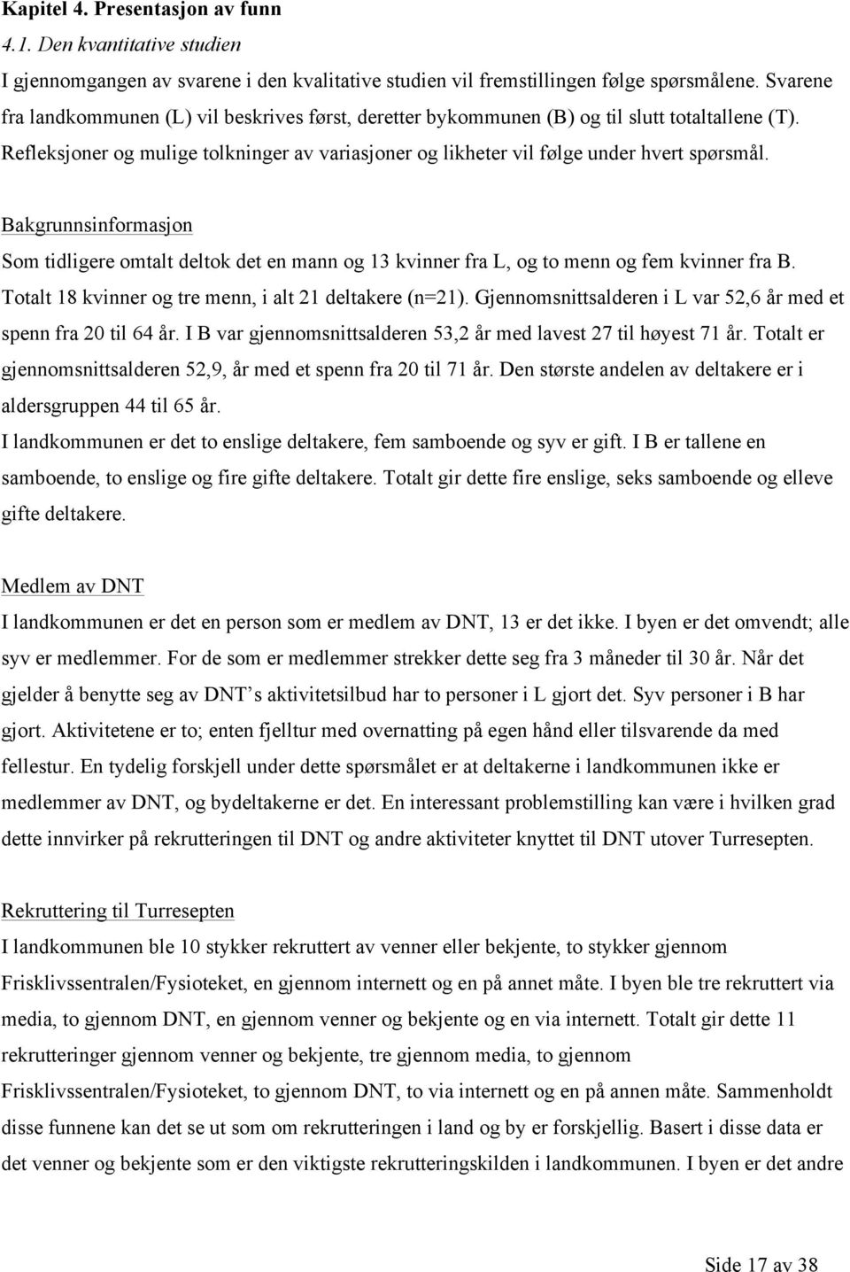 Bakgrunnsinformasjon Som tidligere omtalt deltok det en mann og 13 kvinner fra L, og to menn og fem kvinner fra B. Totalt 18 kvinner og tre menn, i alt 21 deltakere (n=21).