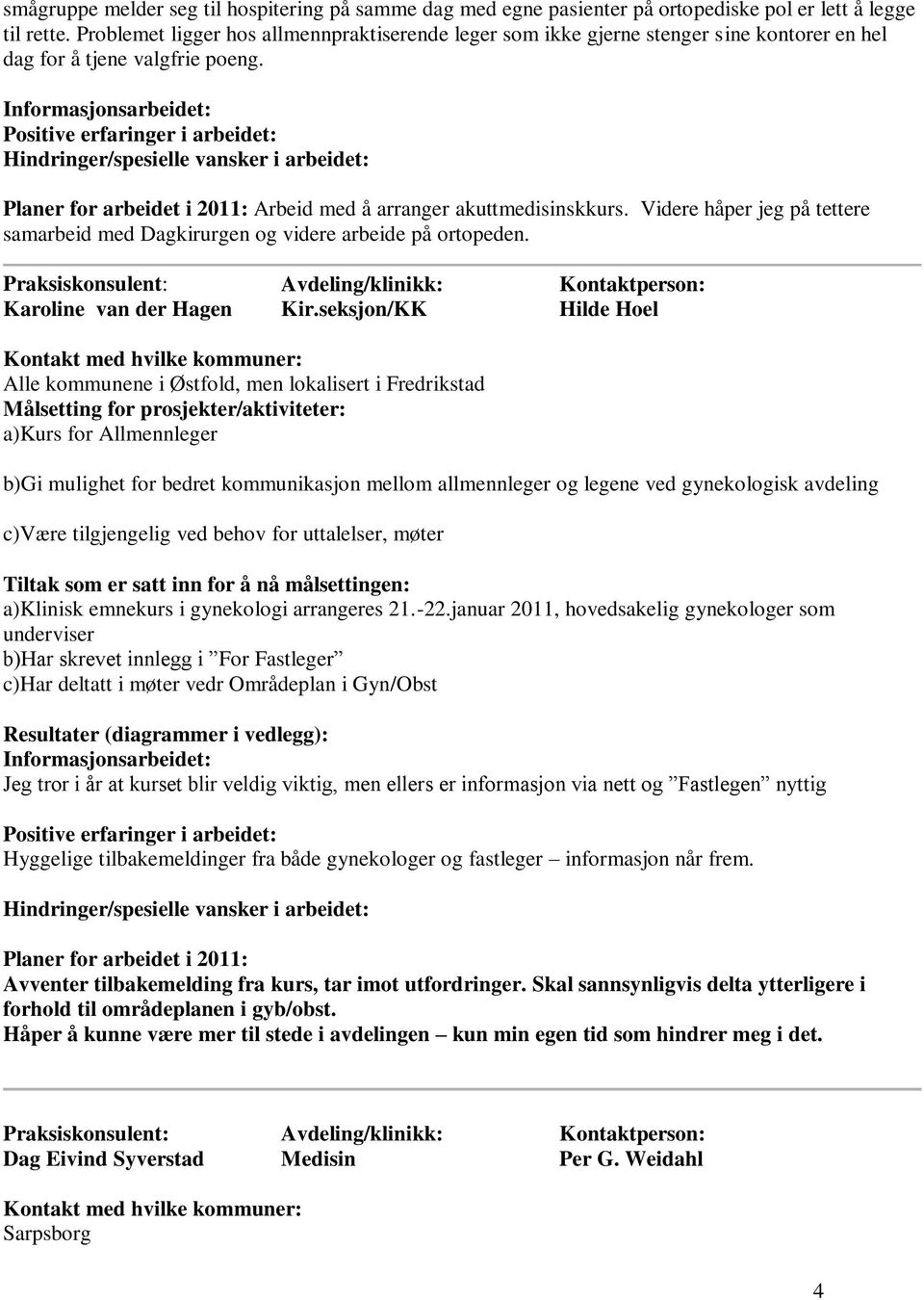 Hindringer/spesielle vansker i arbeidet: Planer for arbeidet i 2011: Arbeid med å arranger akuttmedisinskkurs. Videre håper jeg på tettere samarbeid med Dagkirurgen og videre arbeide på ortopeden.