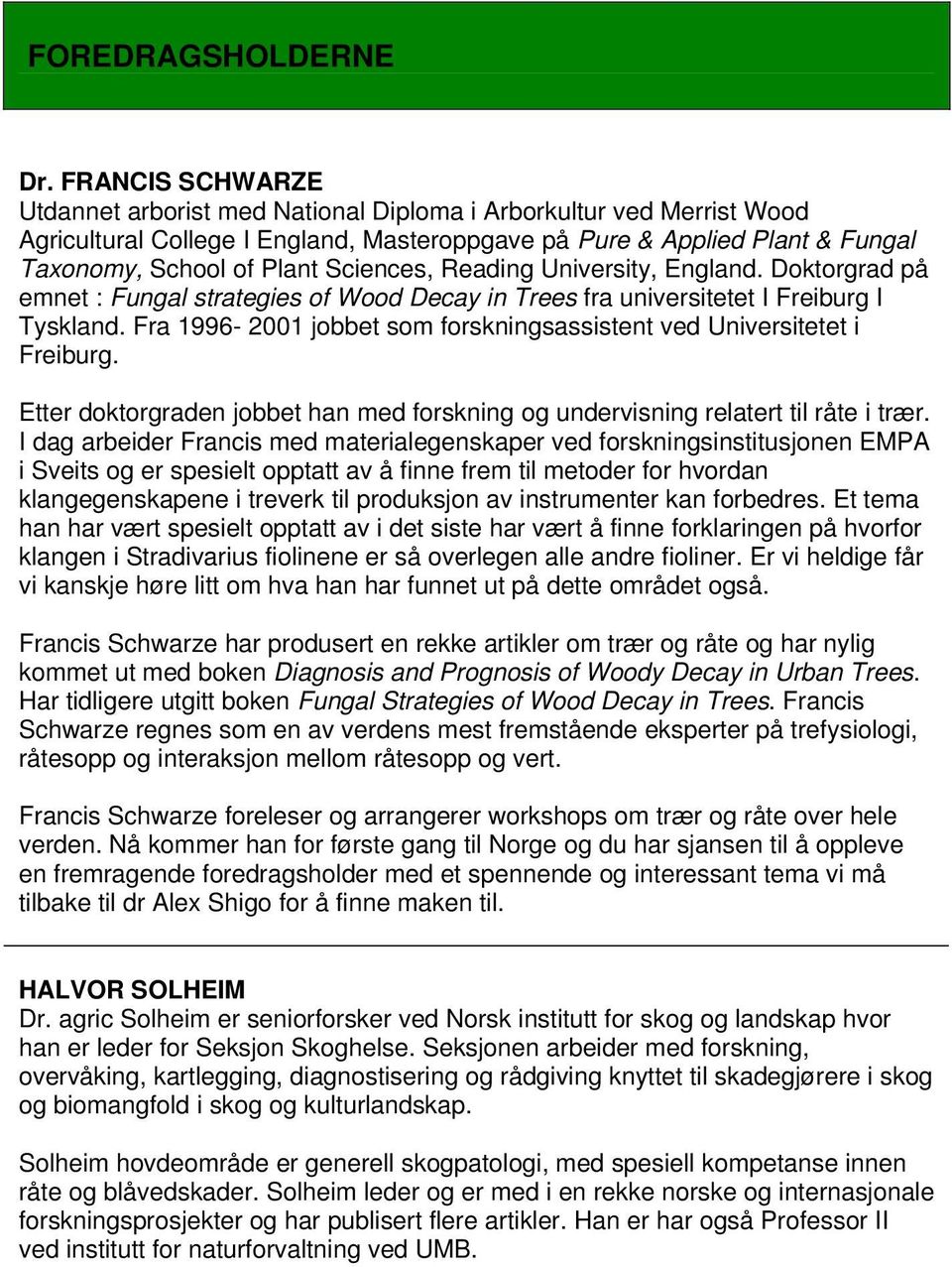 Sciences, Reading University, England. Doktorgrad på emnet : Fungal strategies of Wood Decay in Trees fra universitetet I Freiburg I Tyskland.