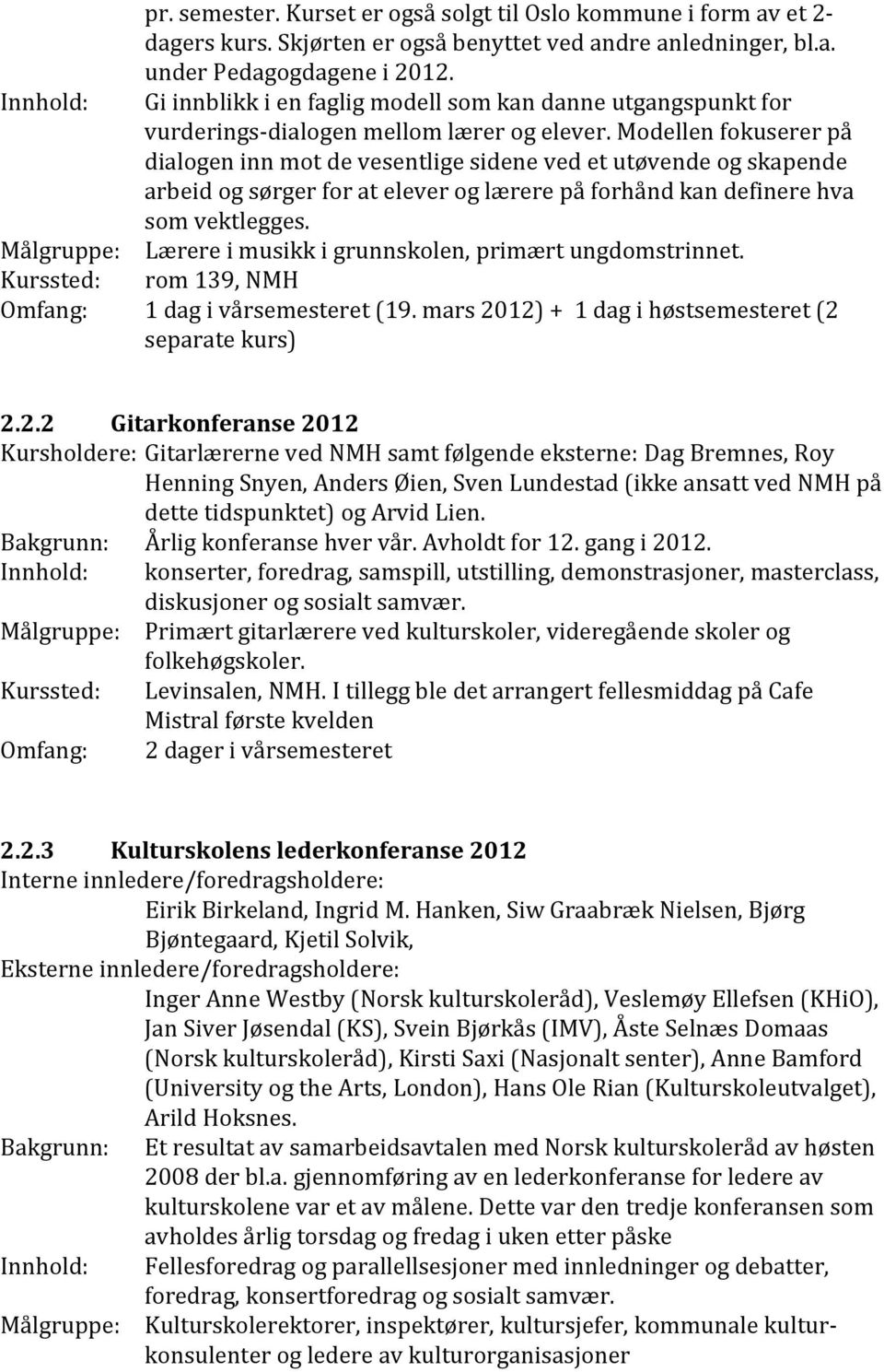 Modellen fokuserer på dialogen inn mot de vesentlige sidene ved et utøvende og skapende arbeid og sørger for at elever og lærere på forhånd kan definere hva som vektlegges.