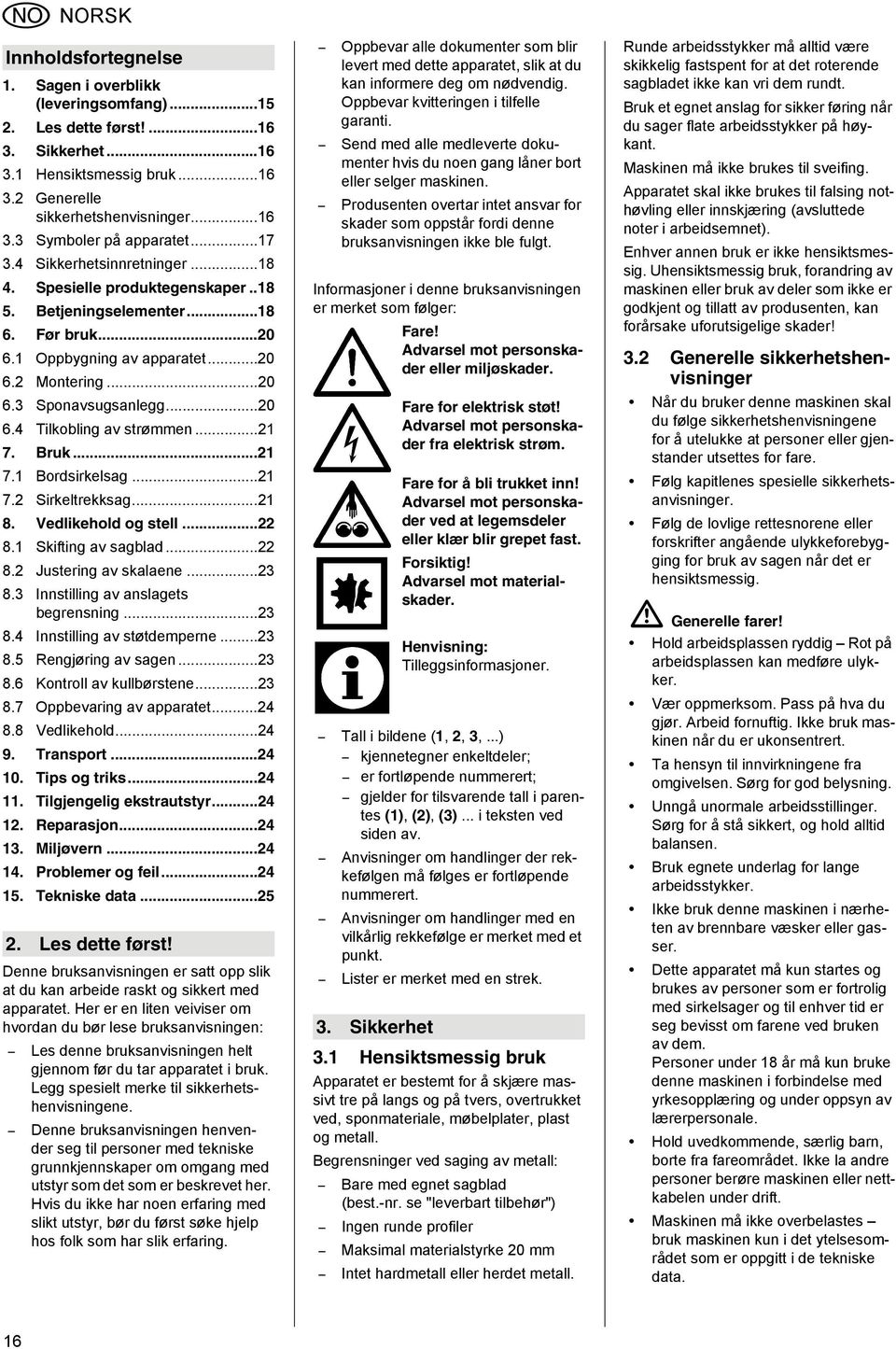 ..21 7. Bruk...21 7.1 Bordsirkelsag...21 7.2 Sirkeltrekksag...21 8. Vedlikehold og stell...22 8.1 Skifting av sagblad...22 8.2 Justering av skalaene...23 8.3 Innstilling av anslagets begrensning...23 8.4 Innstilling av støtdemperne.