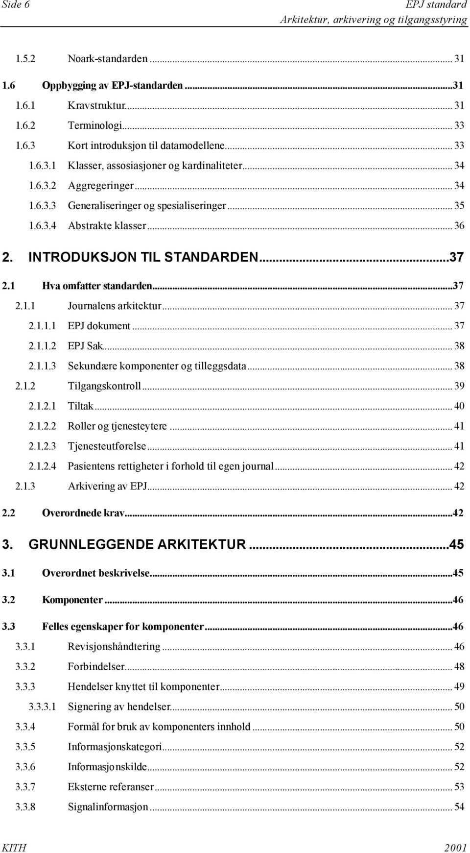 .. 37 2.1.1.1 EPJ dokument... 37 2.1.1.2 EPJ Sak... 38 2.1.1.3 Sekundære komponenter og tilleggsdata... 38 2.1.2 Tilgangskontroll... 39 2.1.2.1 Tiltak... 40 2.1.2.2 Roller og tjenesteytere... 41 2.1.2.3 Tjenesteutførelse.