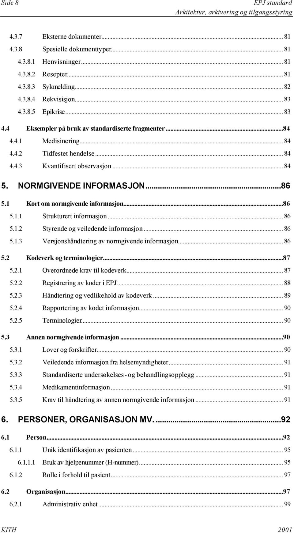 1 Kort om normgivende informasjon...86 5.1.1 Strukturert informasjon... 86 5.1.2 Styrende og veiledende informasjon... 86 5.1.3 Versjonshåndtering av normgivende informasjon... 86 5.2 Kodeverk og terminologier.