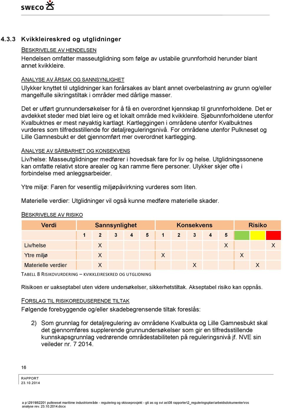 Det er utført grunnundersøkelser for å få en overordnet kjennskap til grunnforholdene. Det er avdekket steder med bløt leire og et lokalt område med kvikkleire.