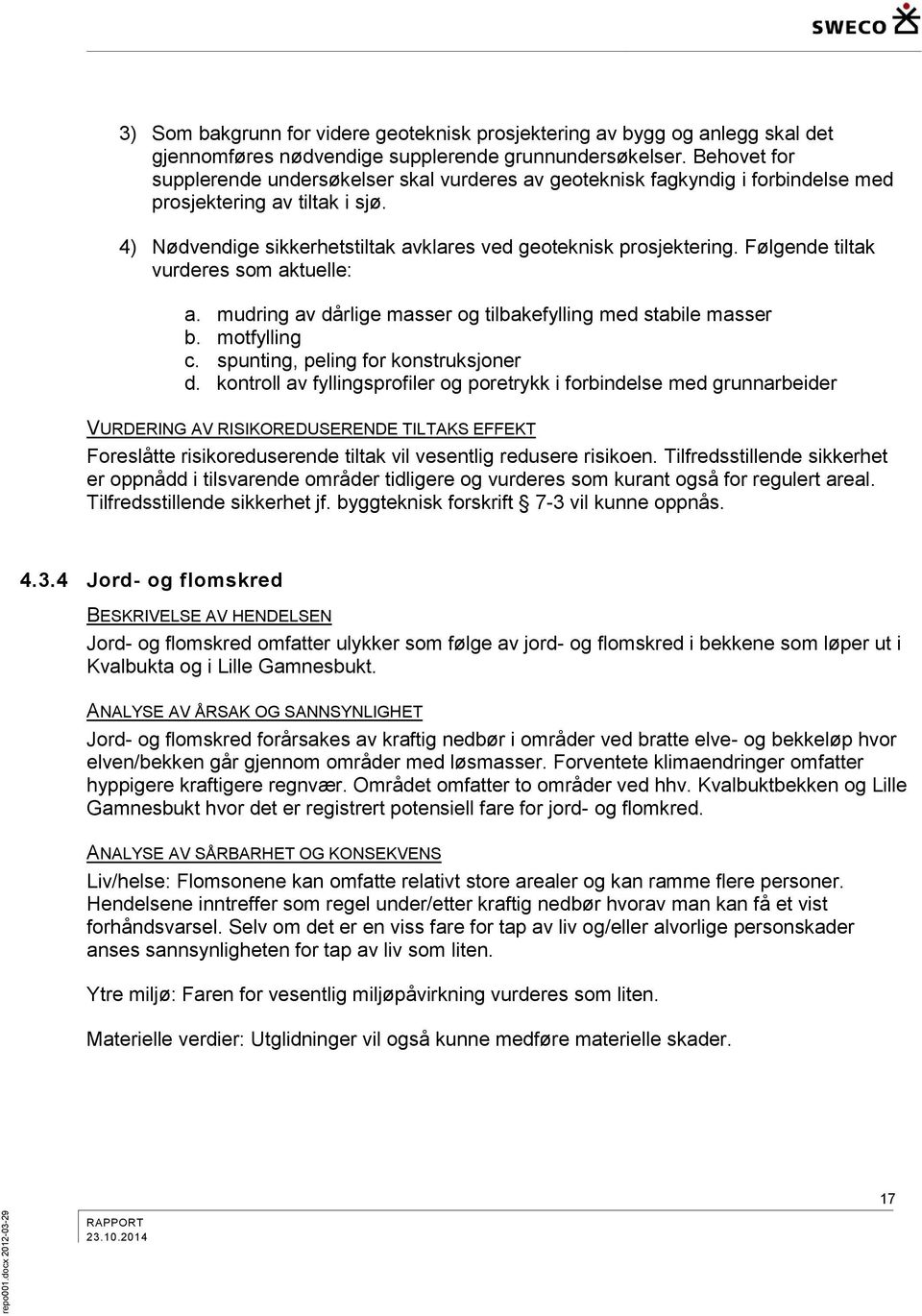 Følgende tiltak vurderes som aktuelle: a. mudring av dårlige masser og tilbakefylling med stabile masser b. motfylling c. spunting, peling for konstruksjoner d.