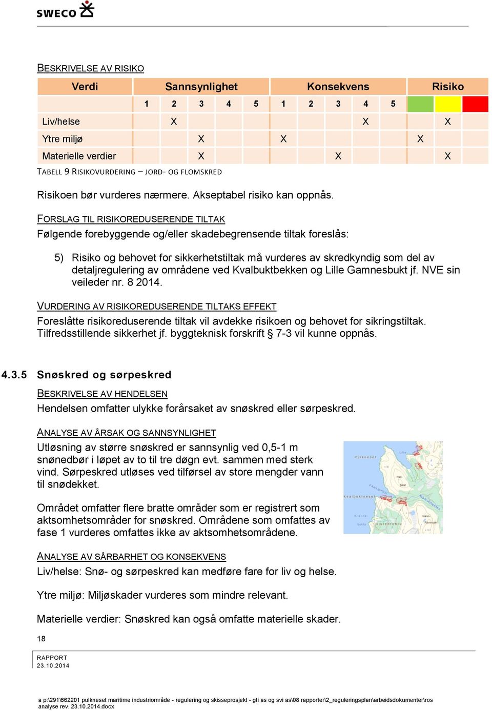 FORSLAG TIL RISIKOREDUSERENDE TILTAK Følgende forebyggende og/eller skadebegrensende tiltak foreslås: 5) Risiko og behovet for sikkerhetstiltak må vurderes av skredkyndig som del av detaljregulering