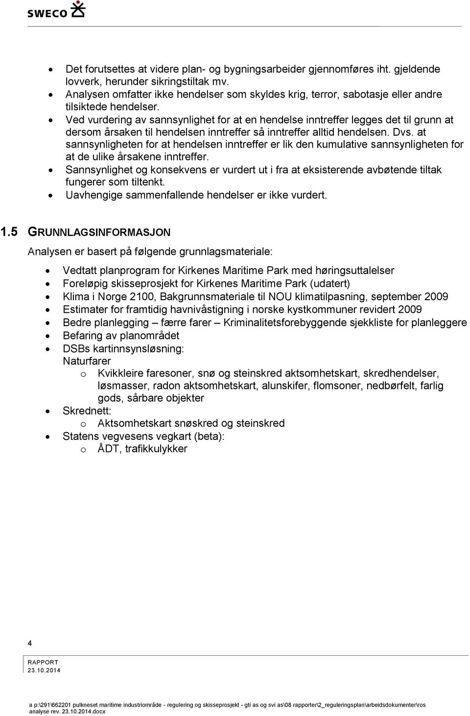 Ved vurdering av sannsynlighet for at en hendelse inntreffer legges det til grunn at dersom årsaken til hendelsen inntreffer så inntreffer alltid hendelsen. Dvs.