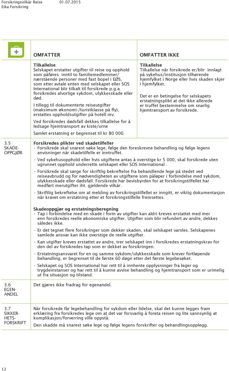 Tilkallelse Tilkallelse når forsikrede er/blir innlagt på sykehus/institusjon tilhørende hjemfylket i Norge eller hvis skaden skjer i hjemfylket.