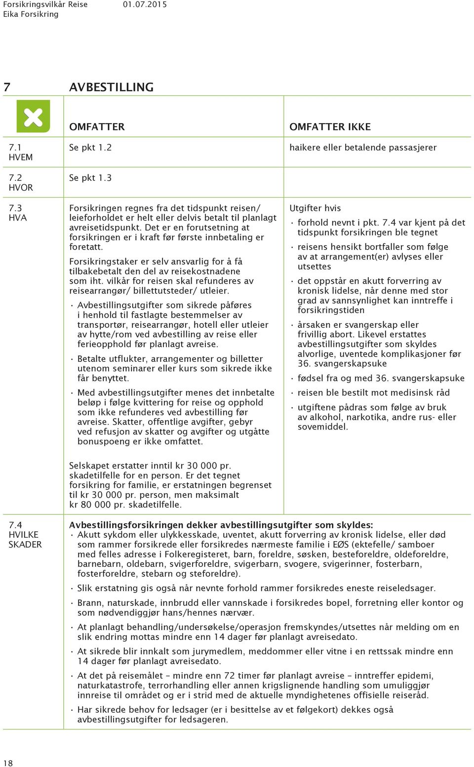 Det er en forutsetning at forsikringen er i kraft før første innbetaling er foretatt. Forsikringstaker er selv ansvarlig for å få tilbakebetalt den del av reisekostnadene som iht.