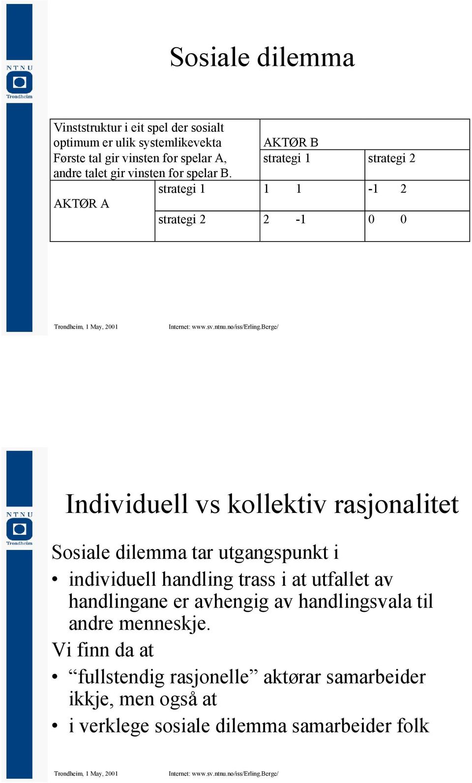 strategi 1 1 1-1 2 AKTØR A strategi 2 2-1 0 0 Individuell vs kollektiv rasjonalitet Sosiale dilemma tar utgangspunkt i individuell