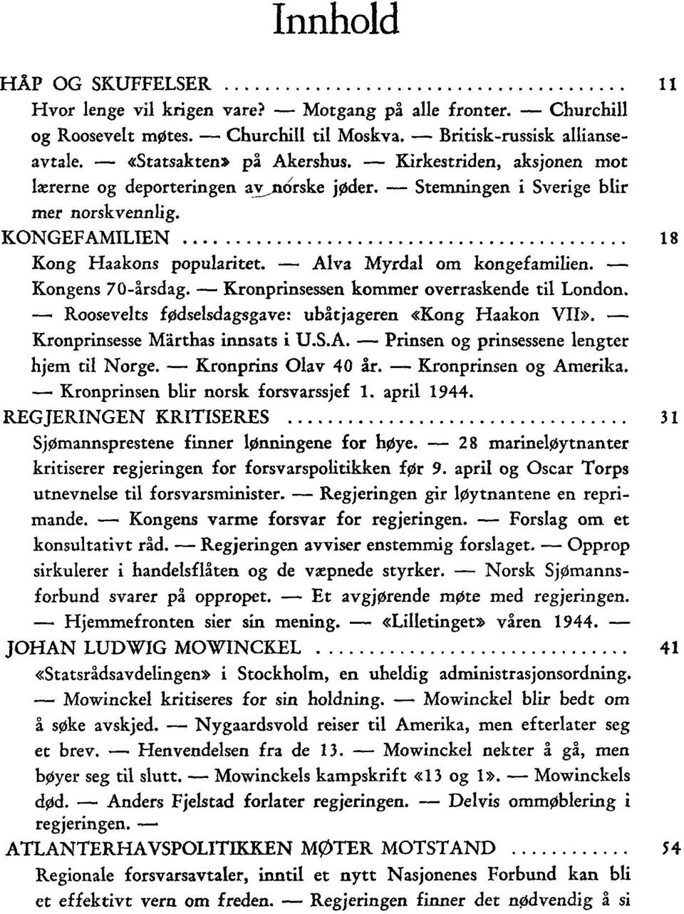 Kongens 70-årsdag. Kronprinsessen kommer overraskende til London. Roosevelts fødselsdagsgave: ubåtjageren «Kong Haakon VII». Kronprinsesse Marthas innsats i U.S.A.