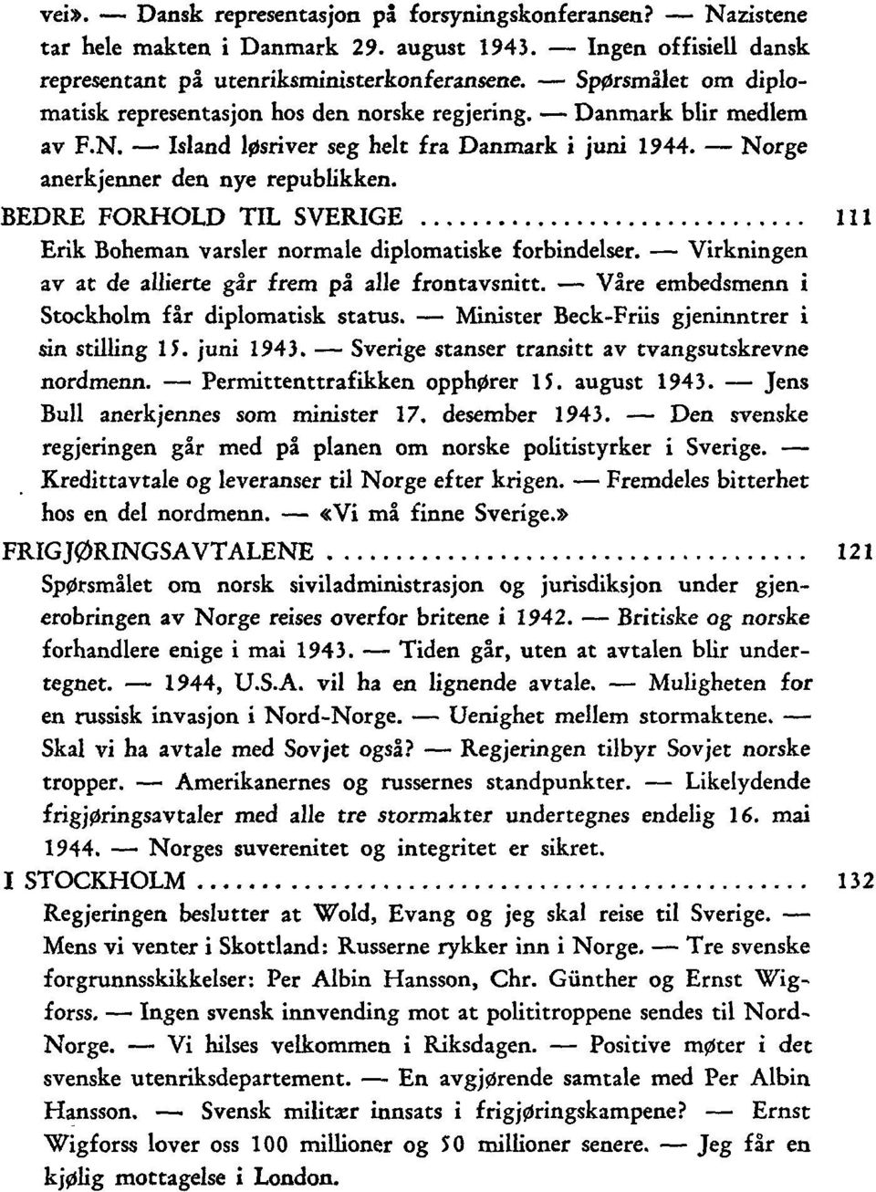 BEDRE FORHOLD TIL SVERIGE 111 Erik Boheman varsler normale diplomatiske forbindelser. Virkningen av at de allierte går frem på alle frontavsnitt. Våre embedsmenn i Stockholm får diplomatisk status.