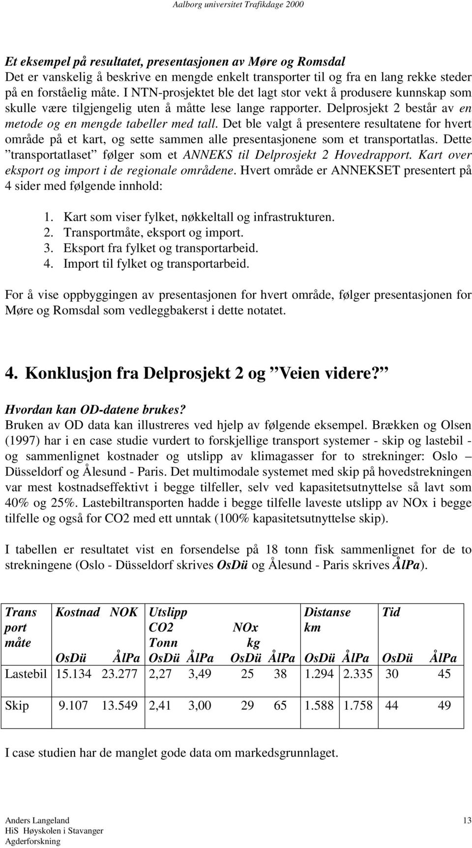 Det ble valgt å presentere resultatene for hvert område på et kart, og sette sammen alle presentasjonene som et transportatlas.