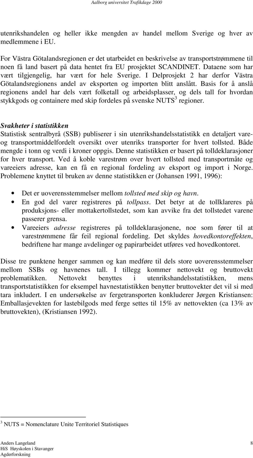 Dataene som har vært tilgjengelig, har vært for hele Sverige. I Delprosjekt 2 har derfor Västra Götalandsregionens andel av eksporten og importen blitt anslått.