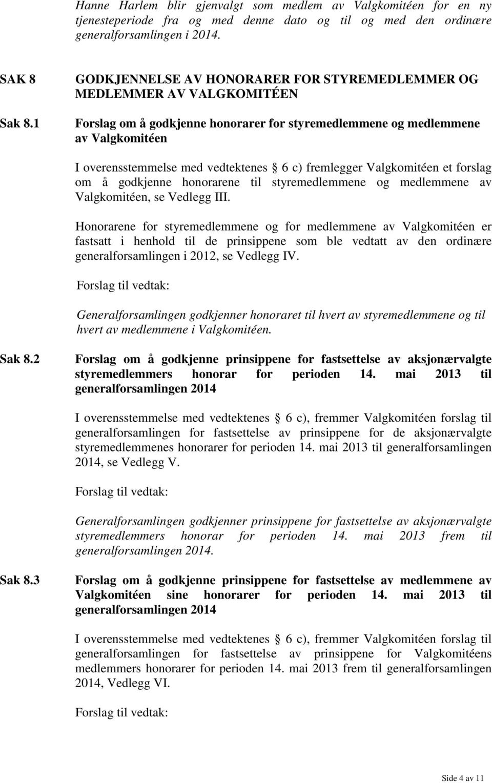 fremlegger Valgkomitéen et forslag om å godkjenne honorarene til styremedlemmene og medlemmene av Valgkomitéen, se Vedlegg III.