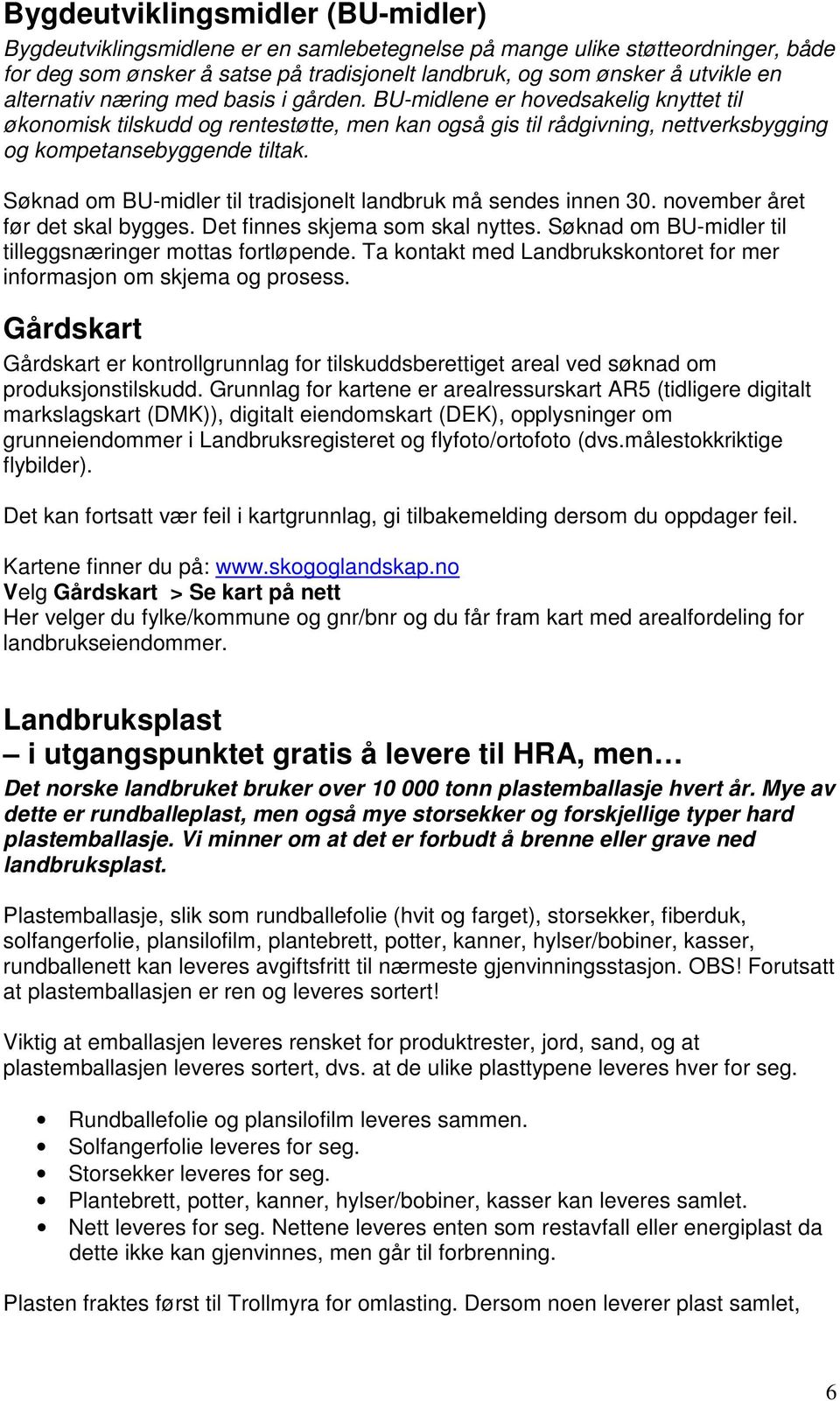 Søknad om BU-midler til tradisjonelt landbruk må sendes innen 30. november året før det skal bygges. Det finnes skjema som skal nyttes. Søknad om BU-midler til tilleggsnæringer mottas fortløpende.