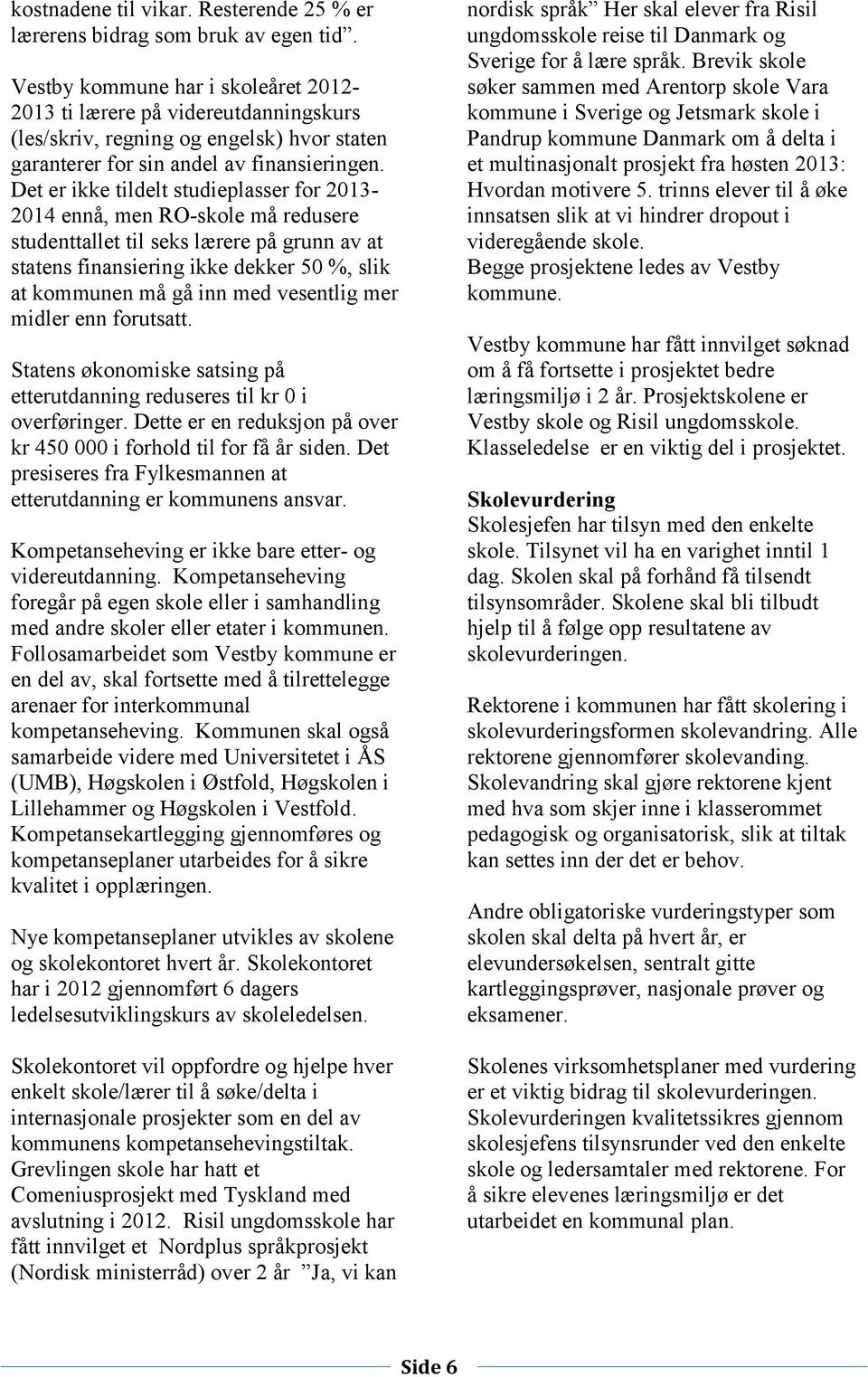 Det er ikke tildelt studieplasser for 2013-2014 ennå, men RO-skole må redusere studenttallet til seks lærere på grunn av at statens finansiering ikke dekker 50 %, slik at kommunen må gå inn med