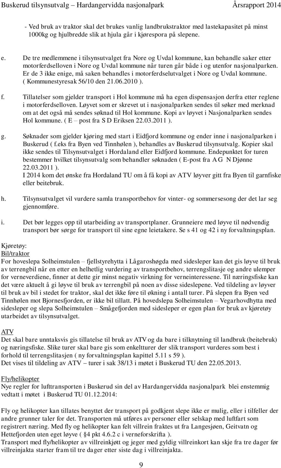 Er de 3 ikke enige, må saken behandles i motorferdselutvalget i Nore og Uvdal kommune. ( Kommunestyresak 56/10 den 21.06.2010 ). f.