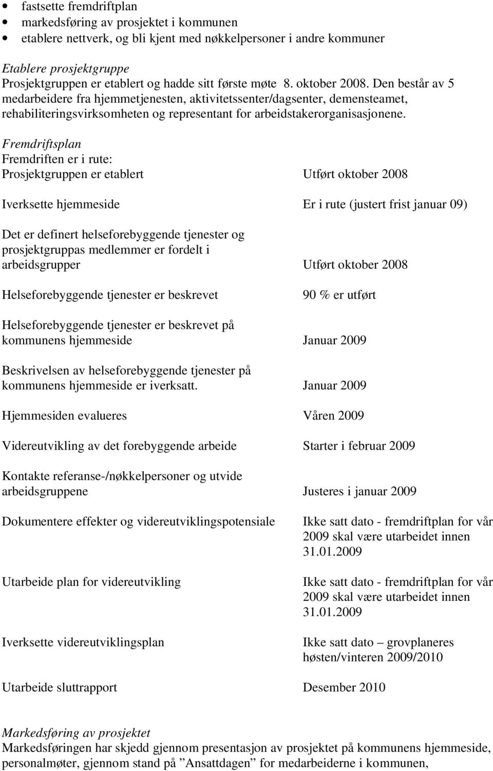 Fremdriftsplan Fremdriften er i rute: Prosjektgruppen er etablert Utført oktober 2008 Iverksette hjemmeside Er i rute (justert frist januar 09) Det er definert helseforebyggende tjenester og