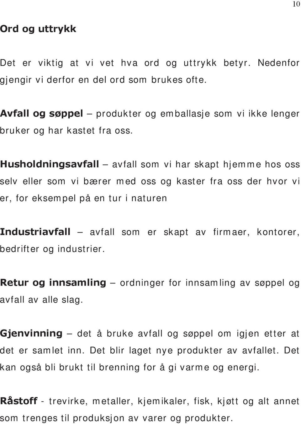 Husholdningsavfall avfall som vi har skapt hjemme hos oss selv eller som vi bærer med oss og kaster fra oss der hvor vi er, for eksempel på en tur i naturen Industriavfall avfall som er skapt av